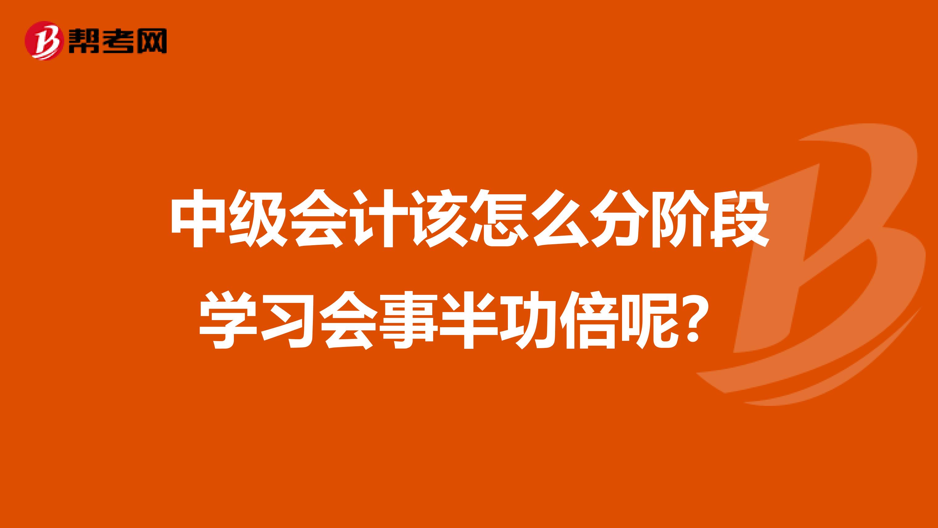 中級會計該怎么分階段學習會事半功倍呢？
