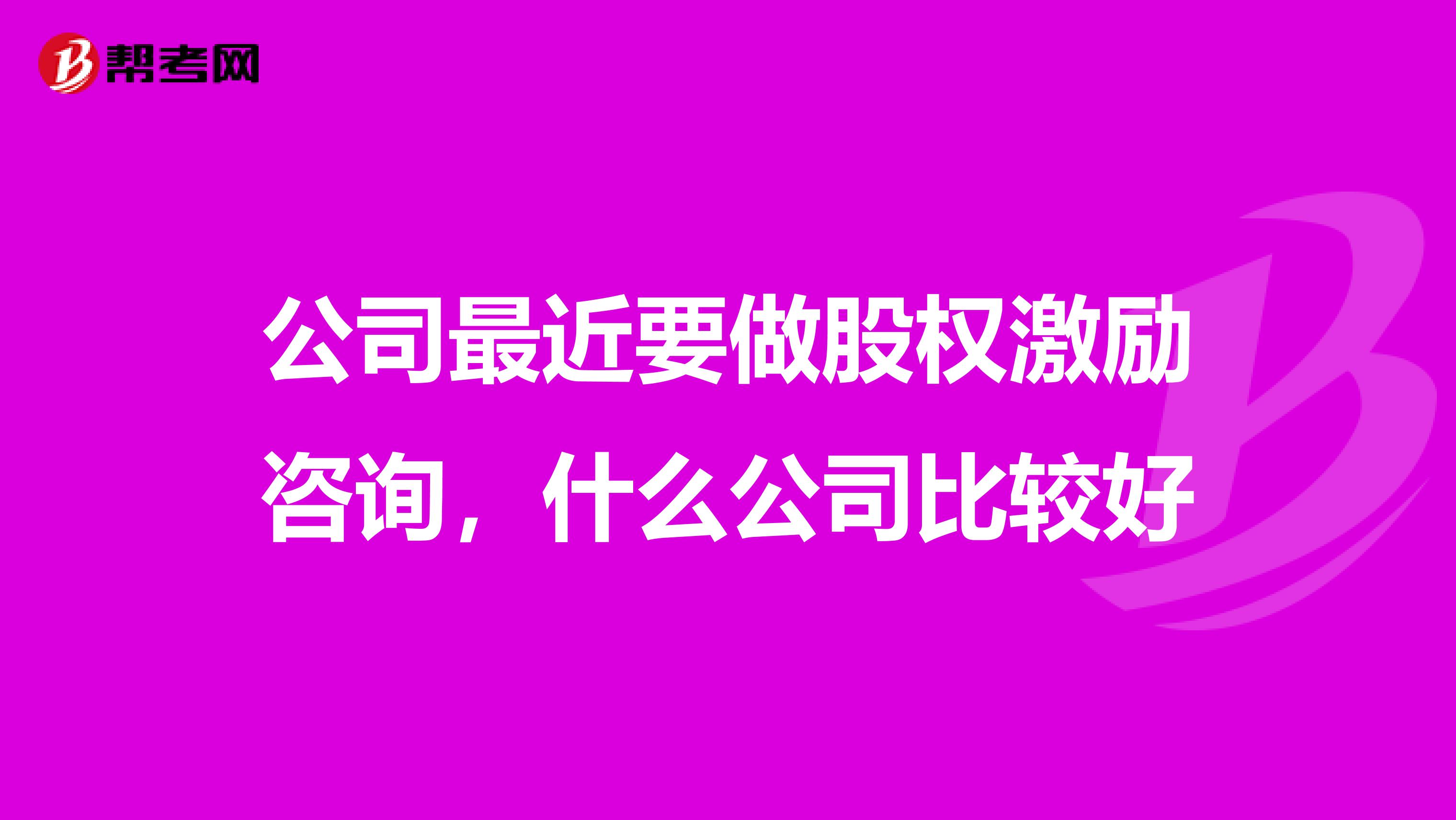 公司最近要做股权激励咨询,什么公司比较好
