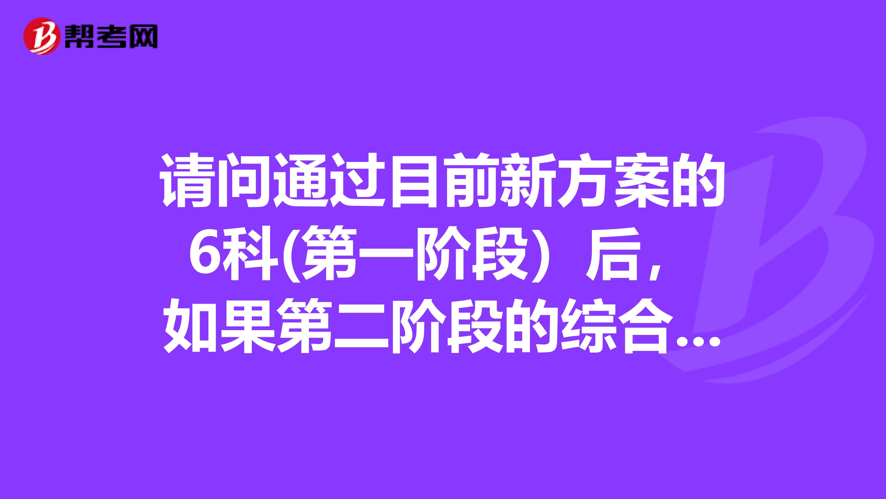 請問通過目前新方案的6科(第一階段）后，如果第二階段的綜合測試不通過，能申請注冊嗎？如果不能申請注冊，那么通過6科后獲得的是什么證書？