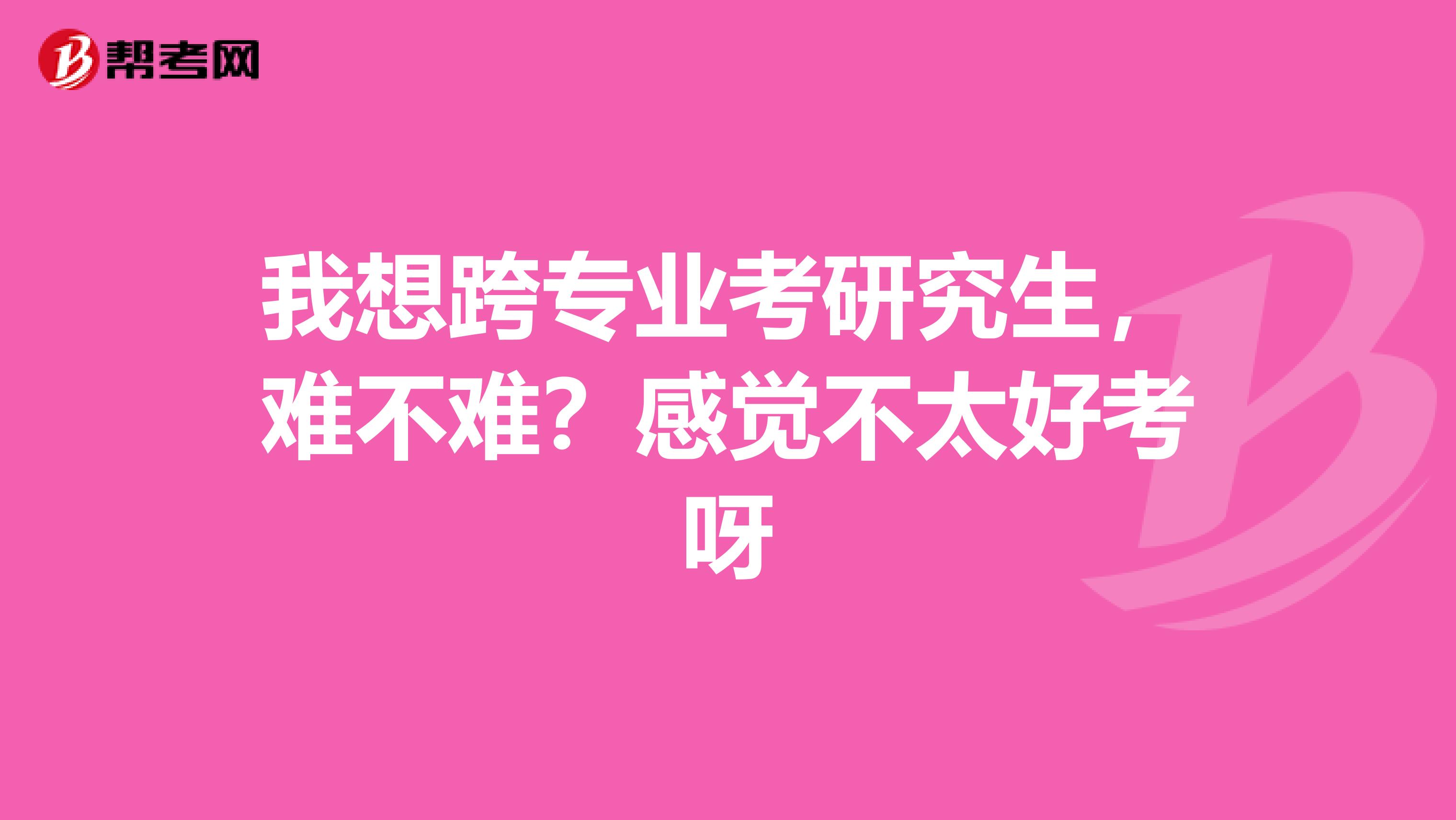 我想跨专业考研究生,难不难?感觉不太好考呀