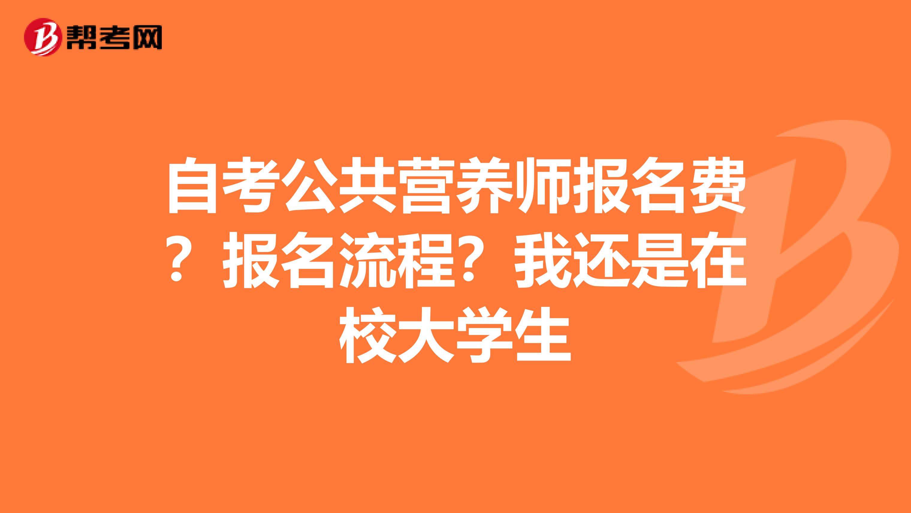 自考公共营养师报名费？报名流程？我还是在校大学生