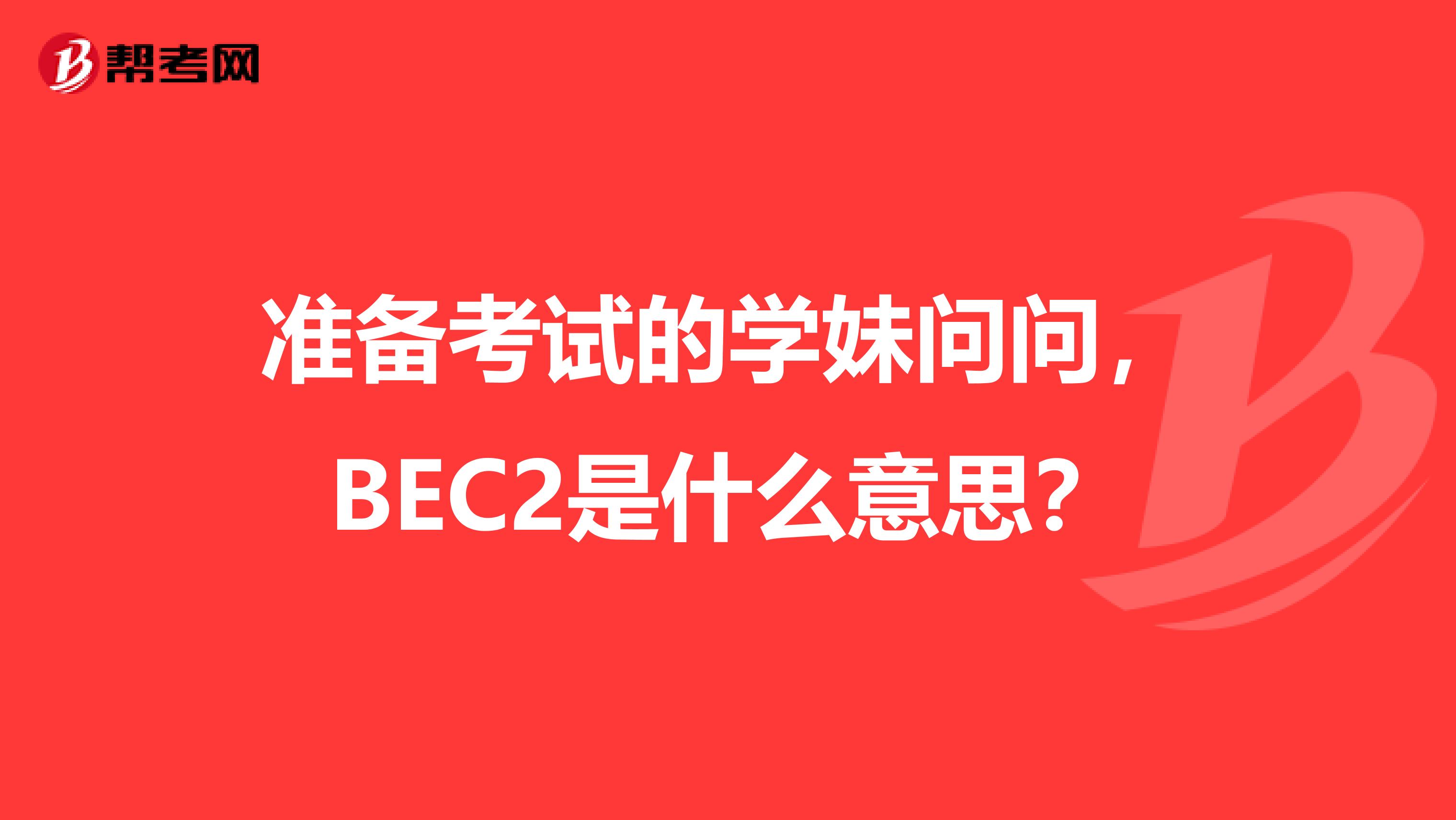 准备考试的学妹问问，BEC2是什么意思？