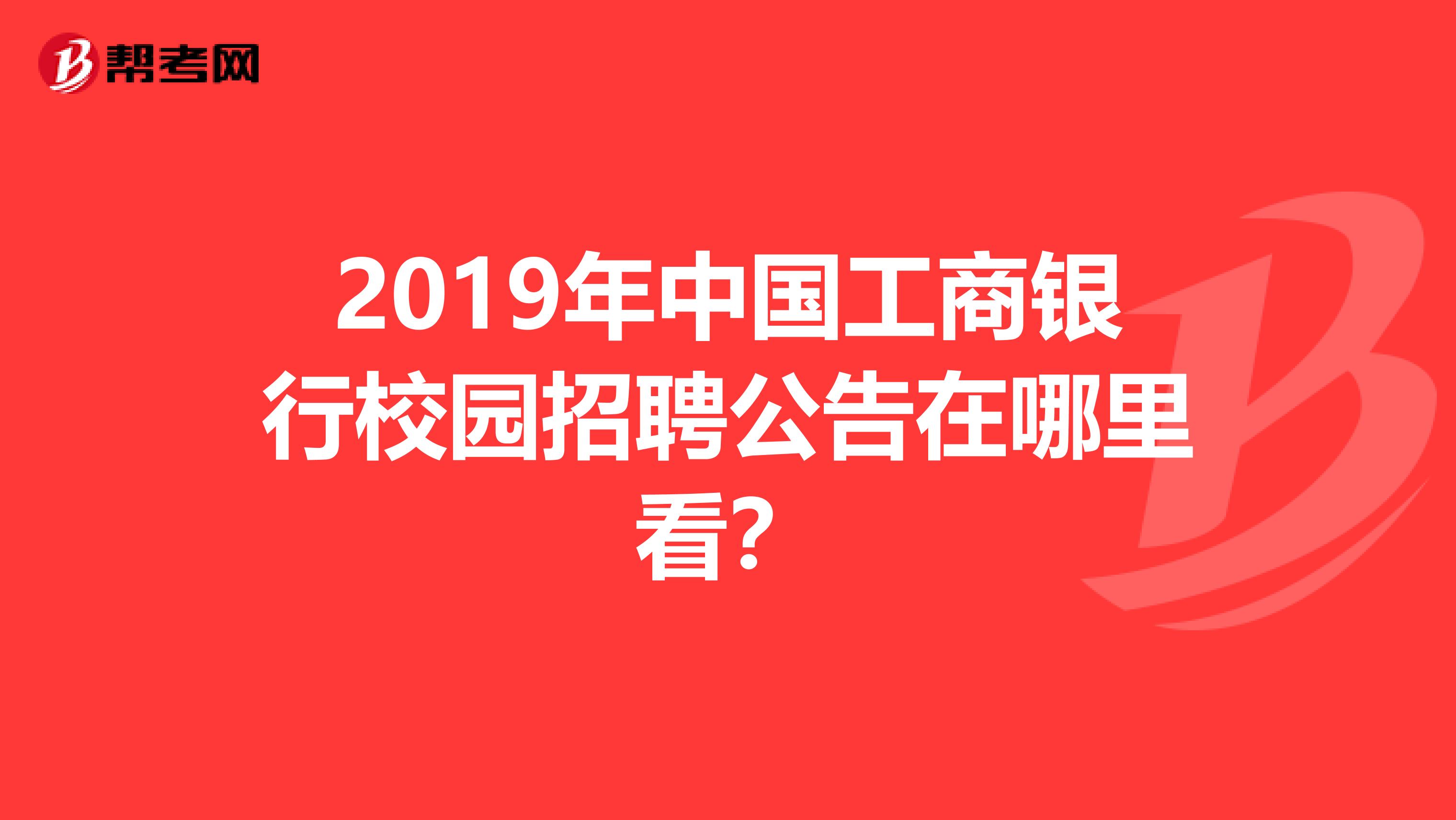 2019年中国工商银行校园招聘公告在哪里看？