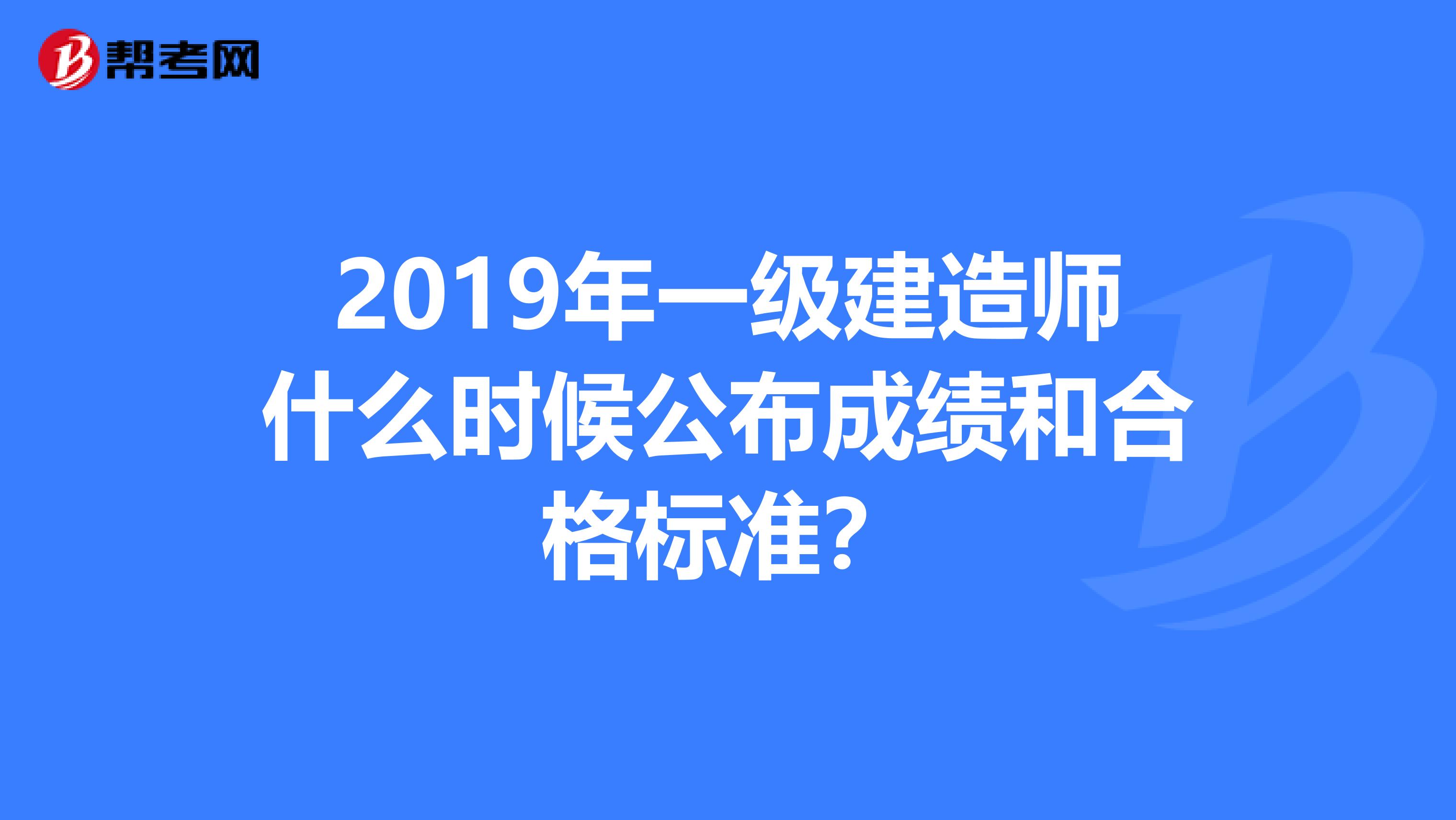 2019年一级建造师什么时候公布成绩和合格标准？