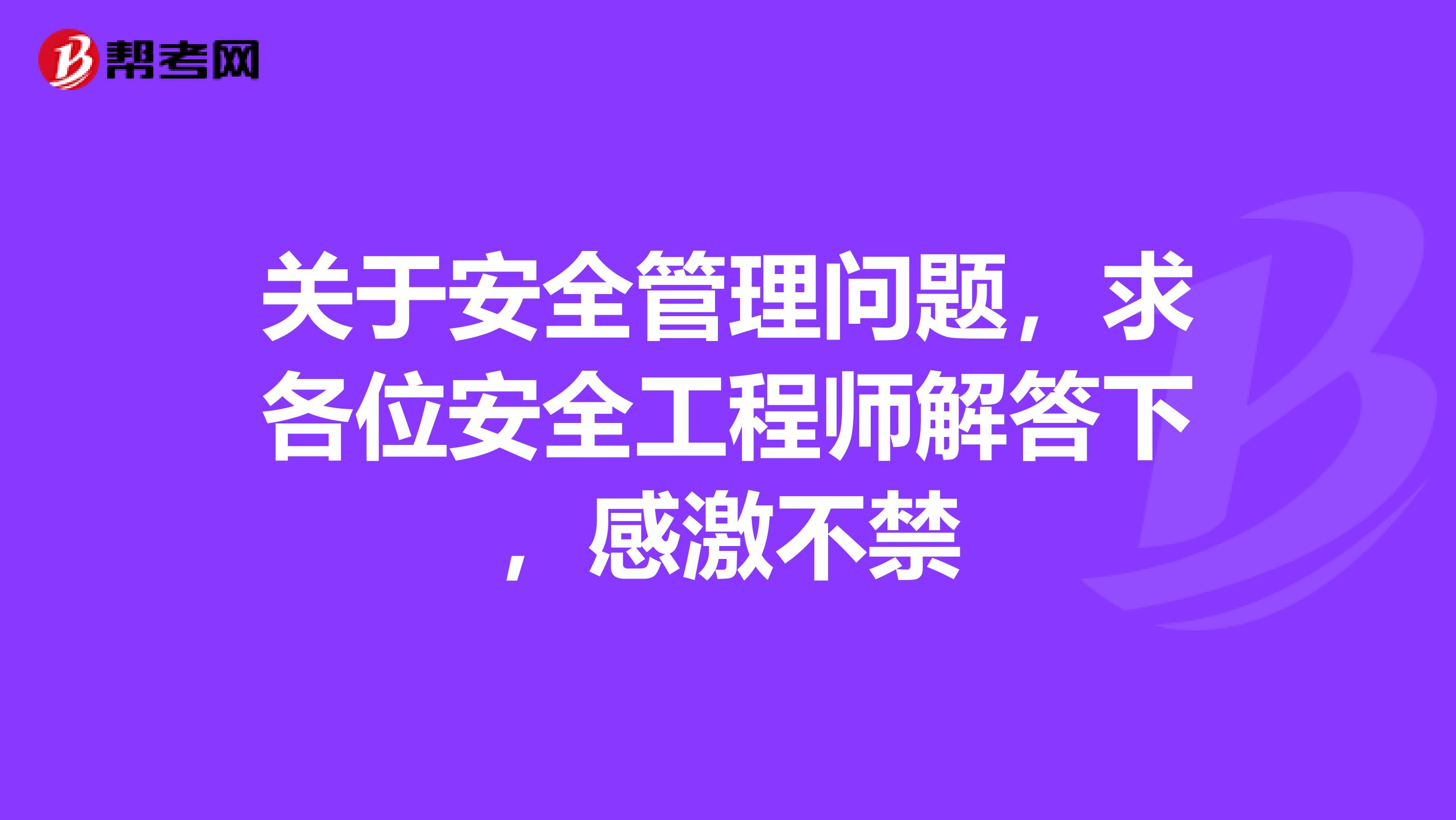 关于安全管理问题,求各位安全工程师解答下,感激不禁