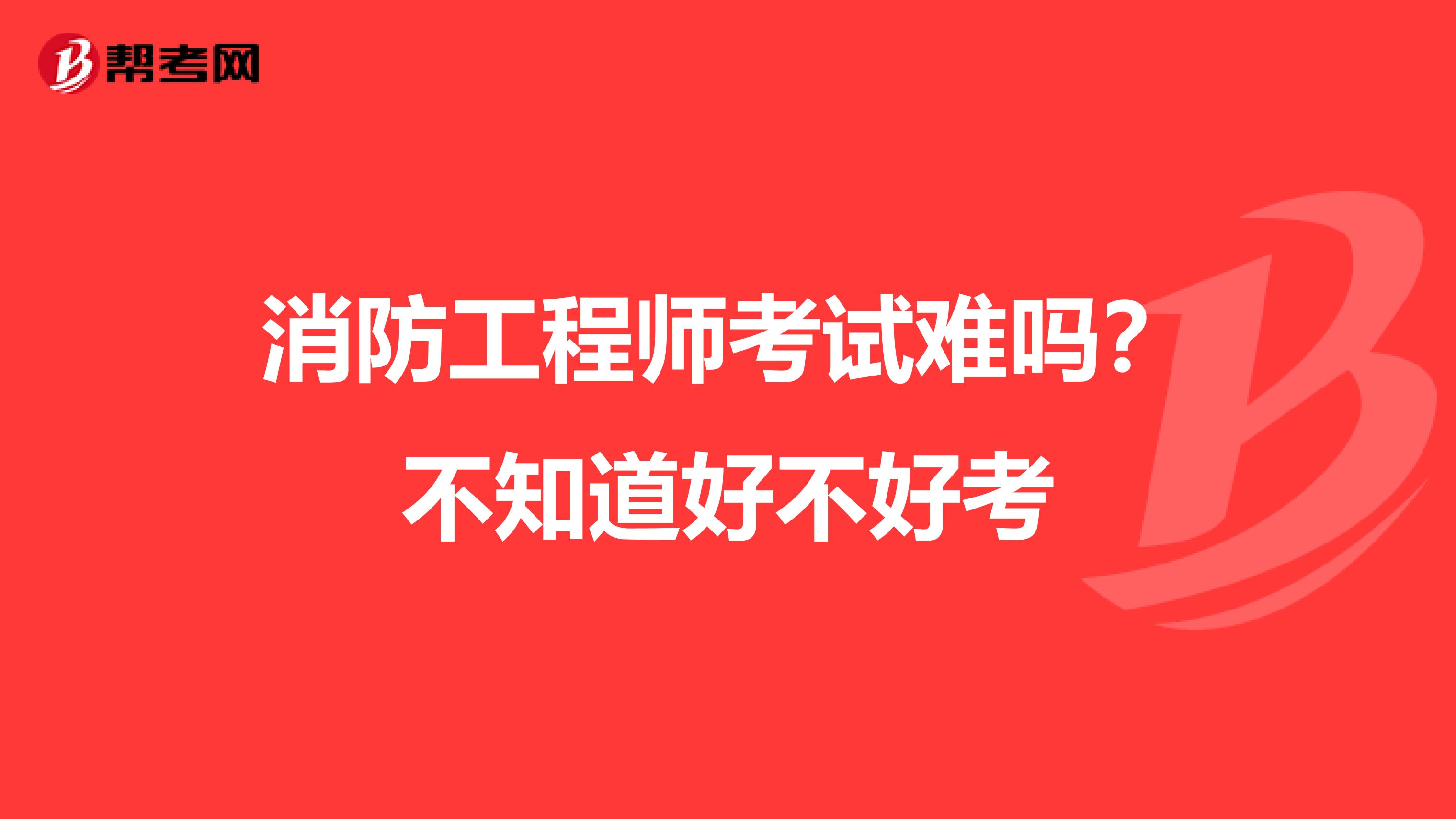 消防工程师考试难吗?不知道好不好考