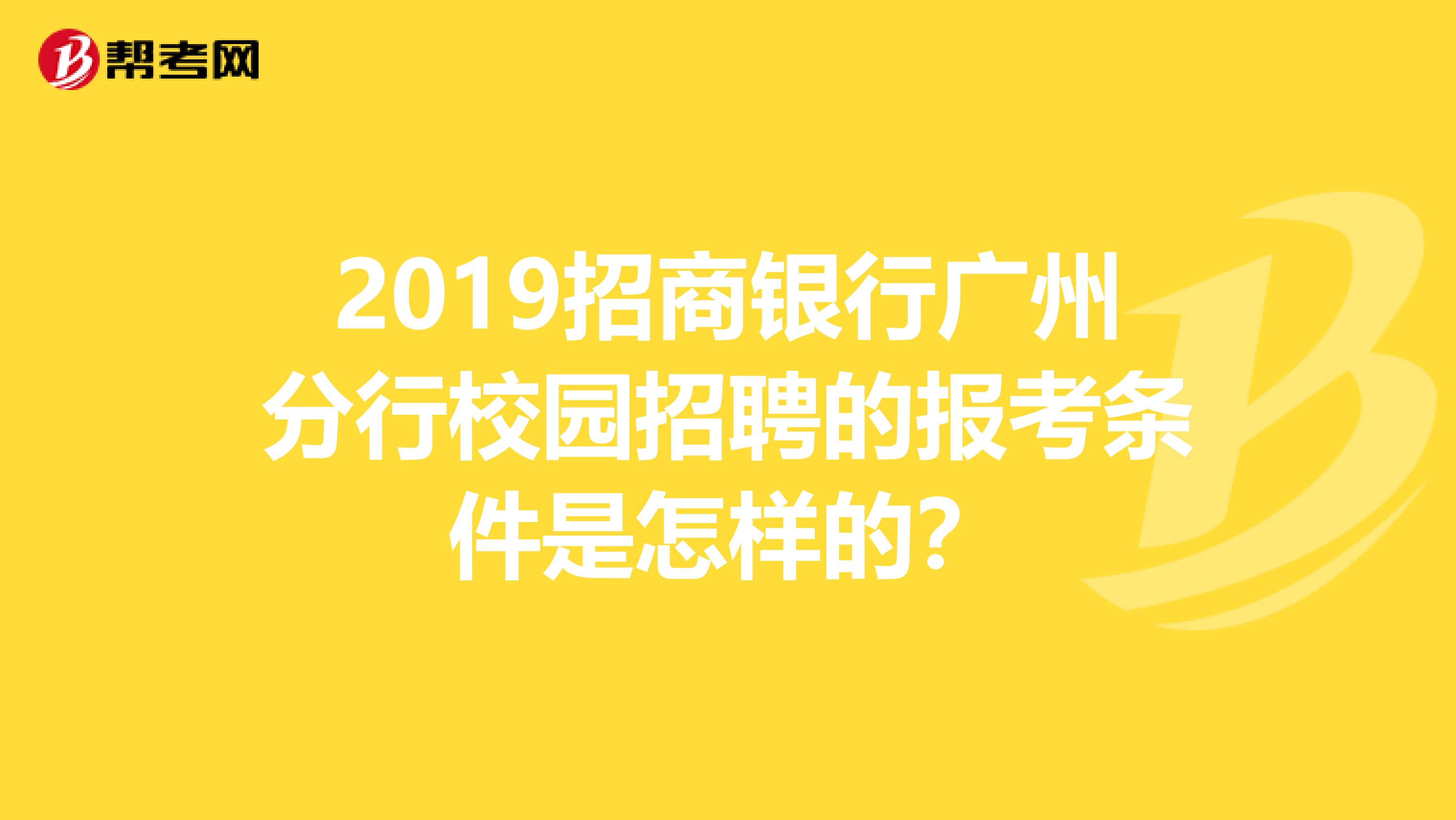 2019招商银行广州分行校园招聘的报考条件是怎样的？