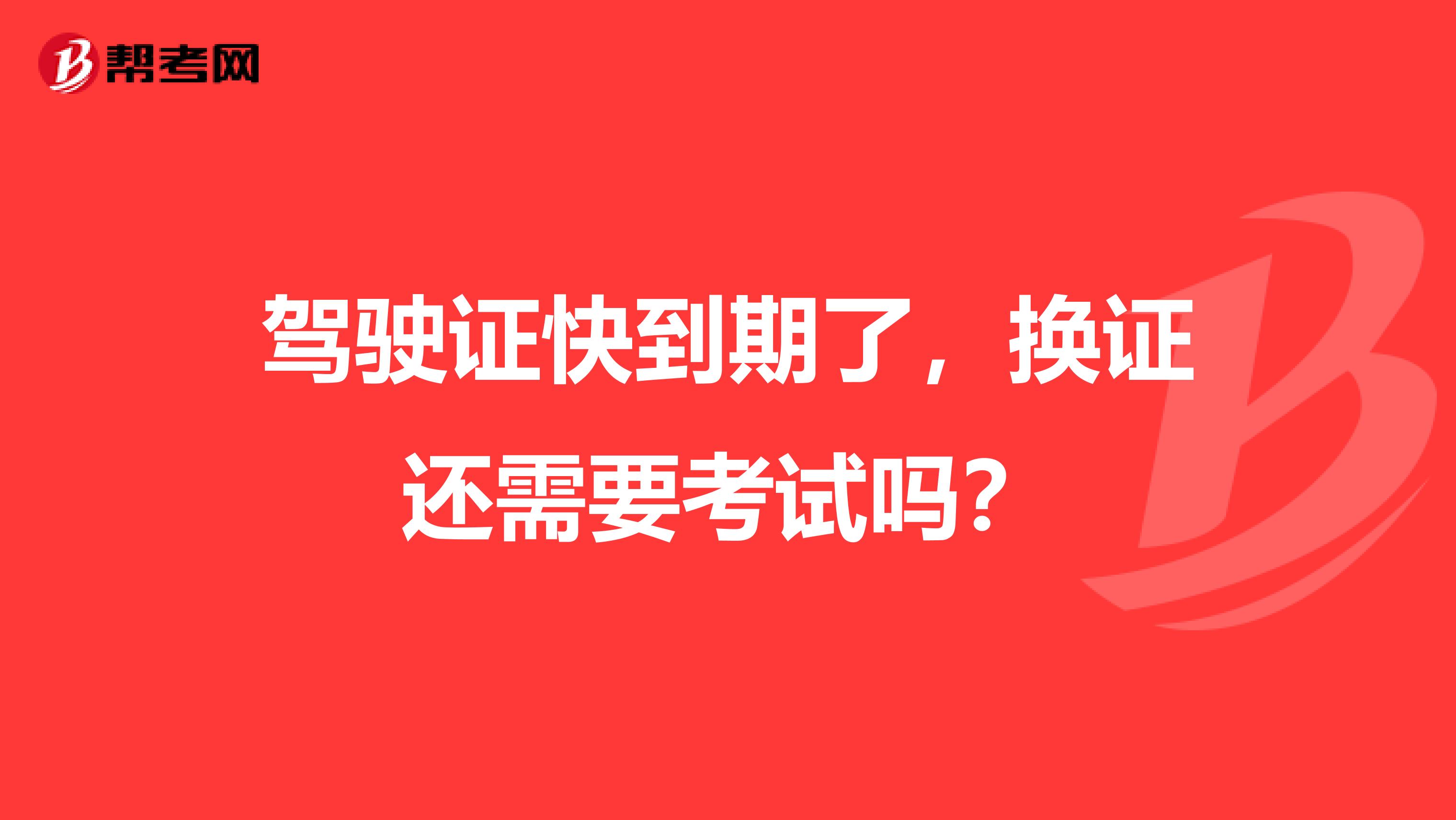 驾驶证快到期了，换证还需要考试吗？