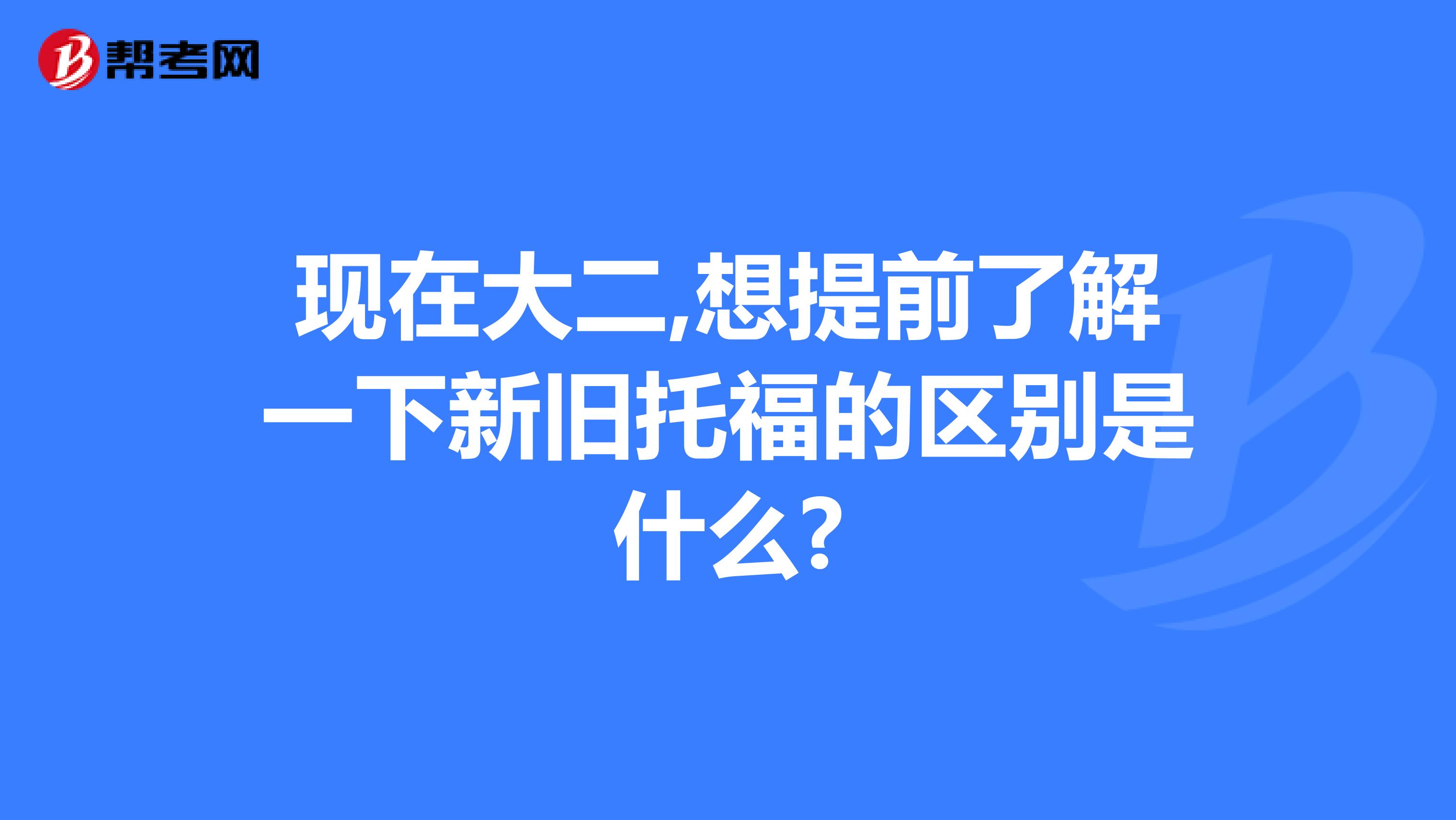 现在大二,想提前了解一下新旧托福的区别是什么?