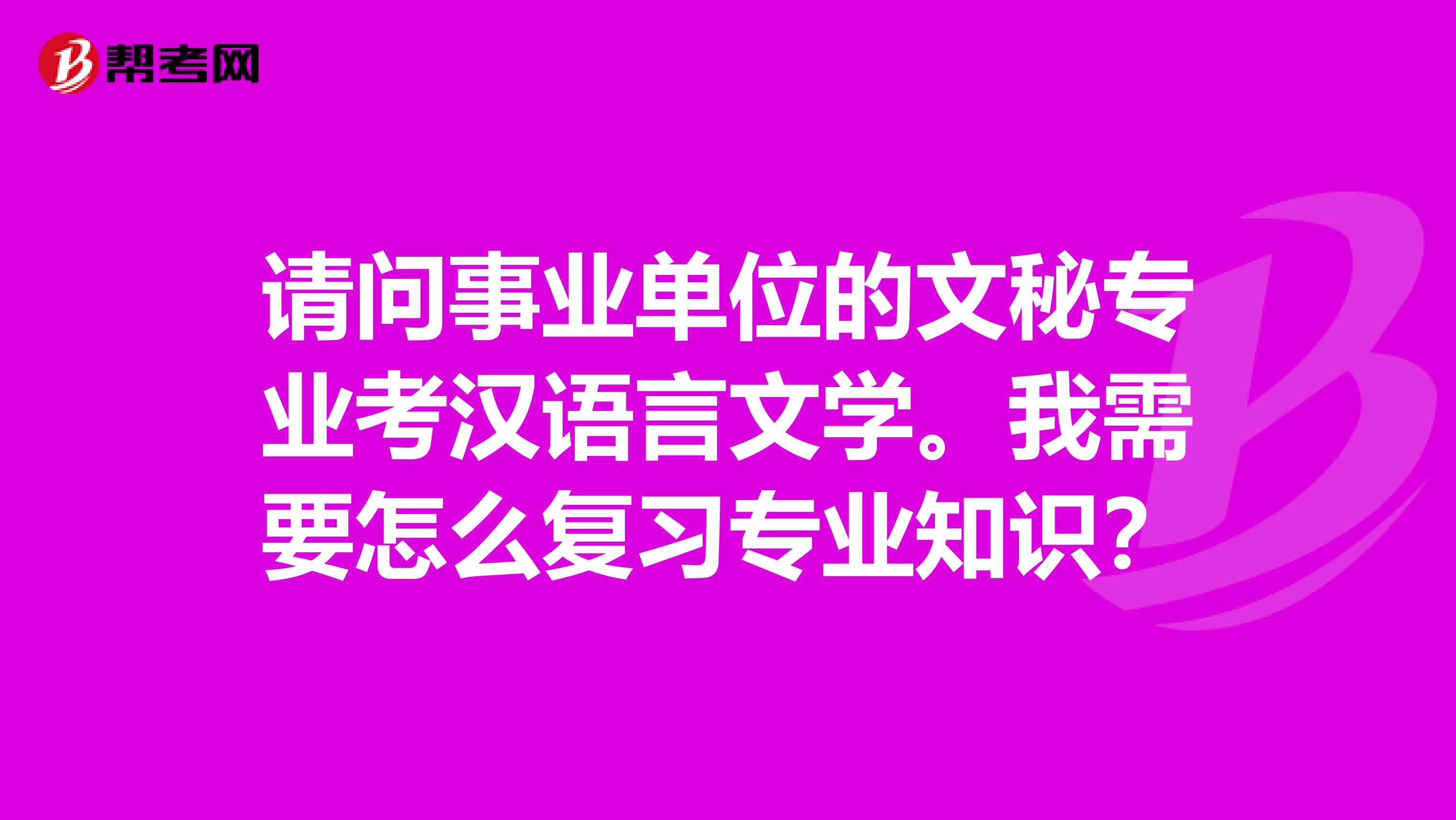 请问事业单位的文秘专业考汉语言文学。我需要怎么复习专业知识?