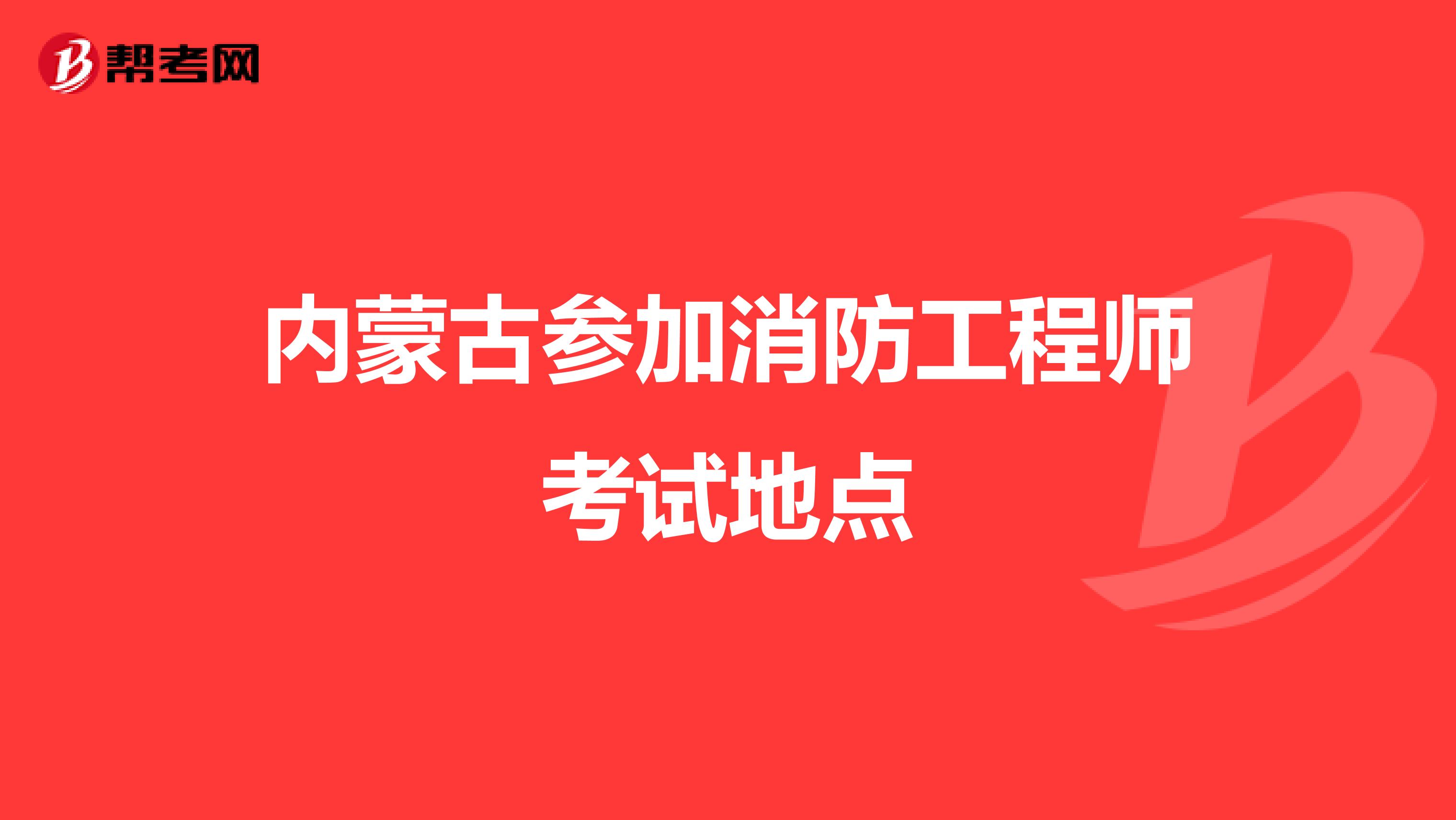 内蒙古参加消防工程师考试地点