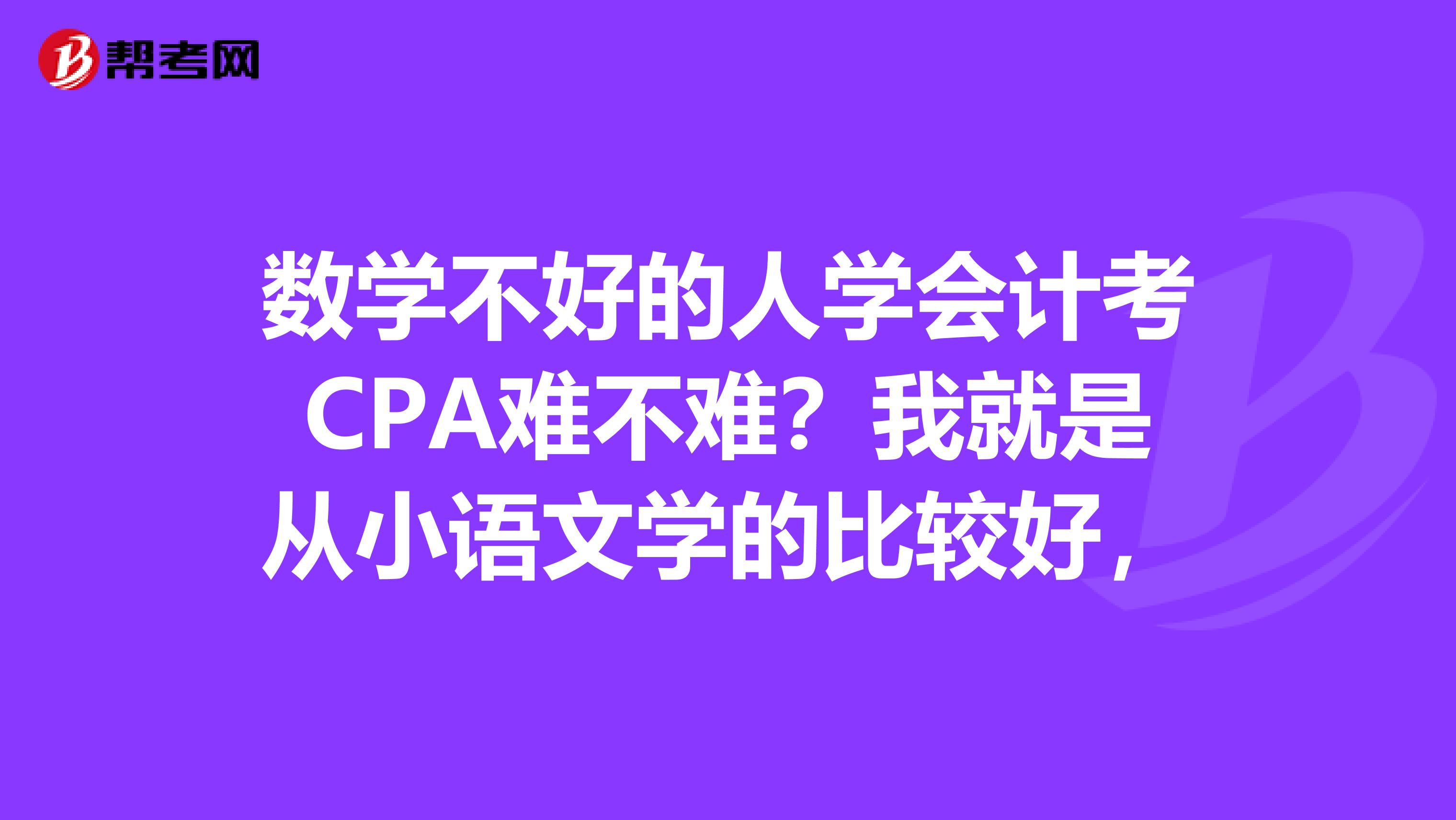 数学不好的人学会计考CPA难不难?我就是从小语文学的比较好,