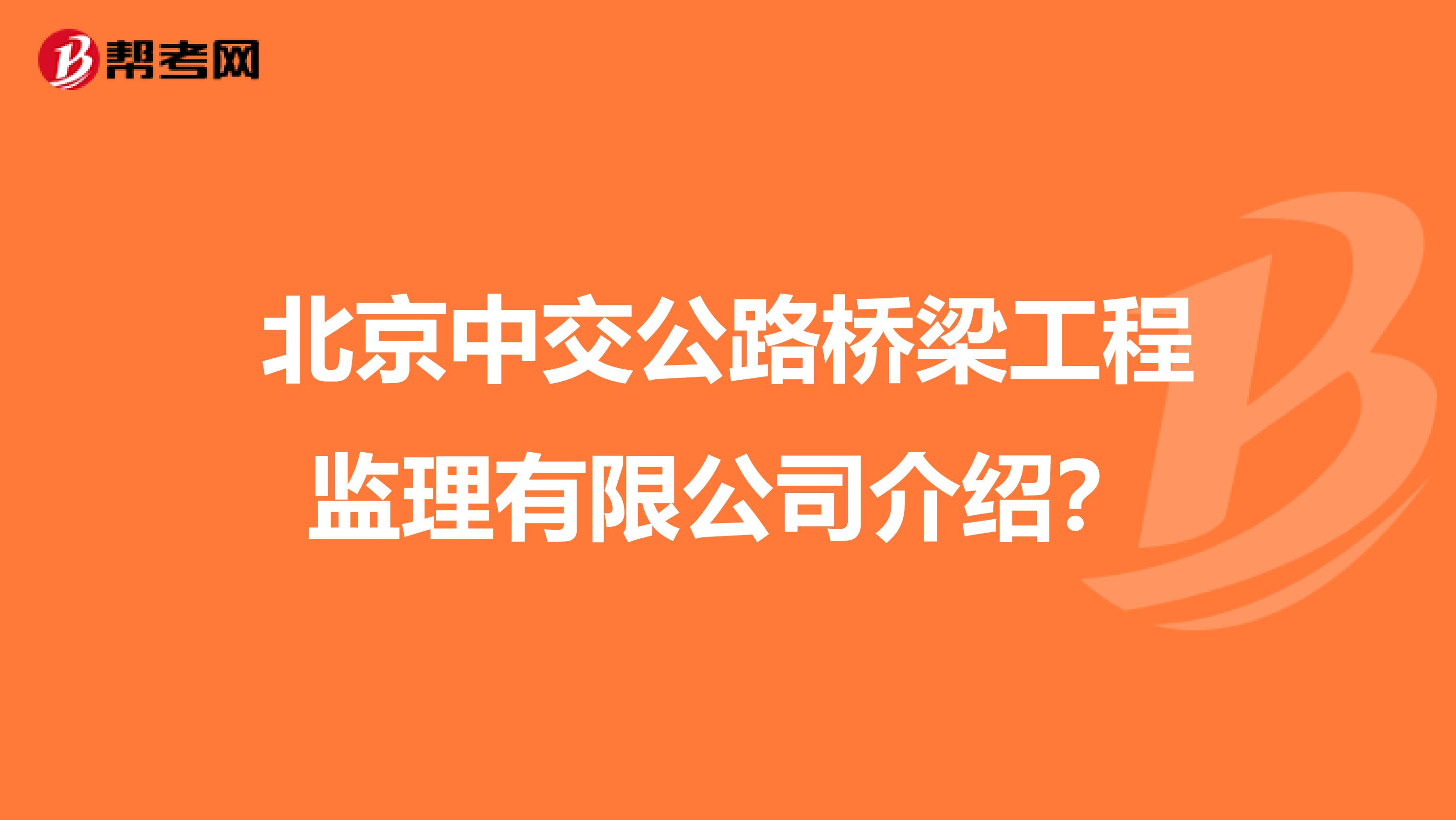 北京中交公路桥梁工程监理有限公司介绍?