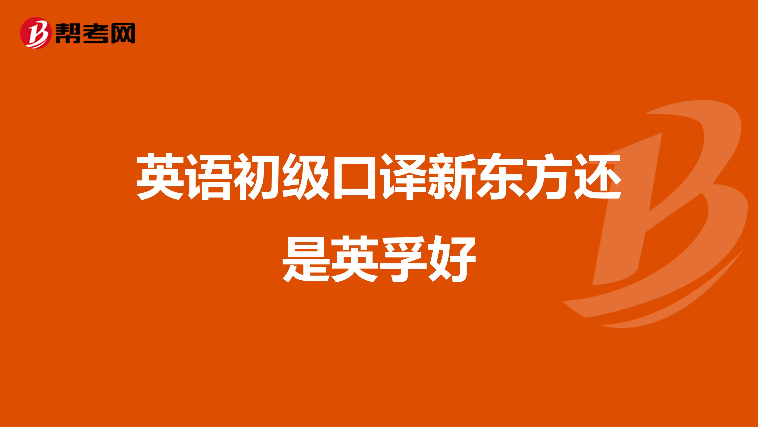 英语初级口译新东方还是英孚好