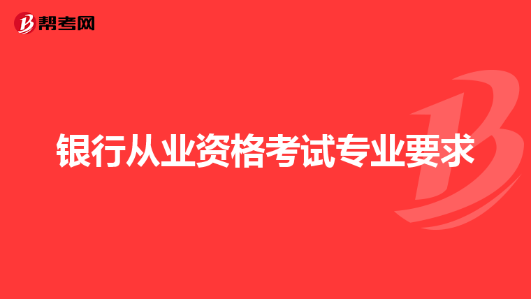 银行从业资格考试专业要求