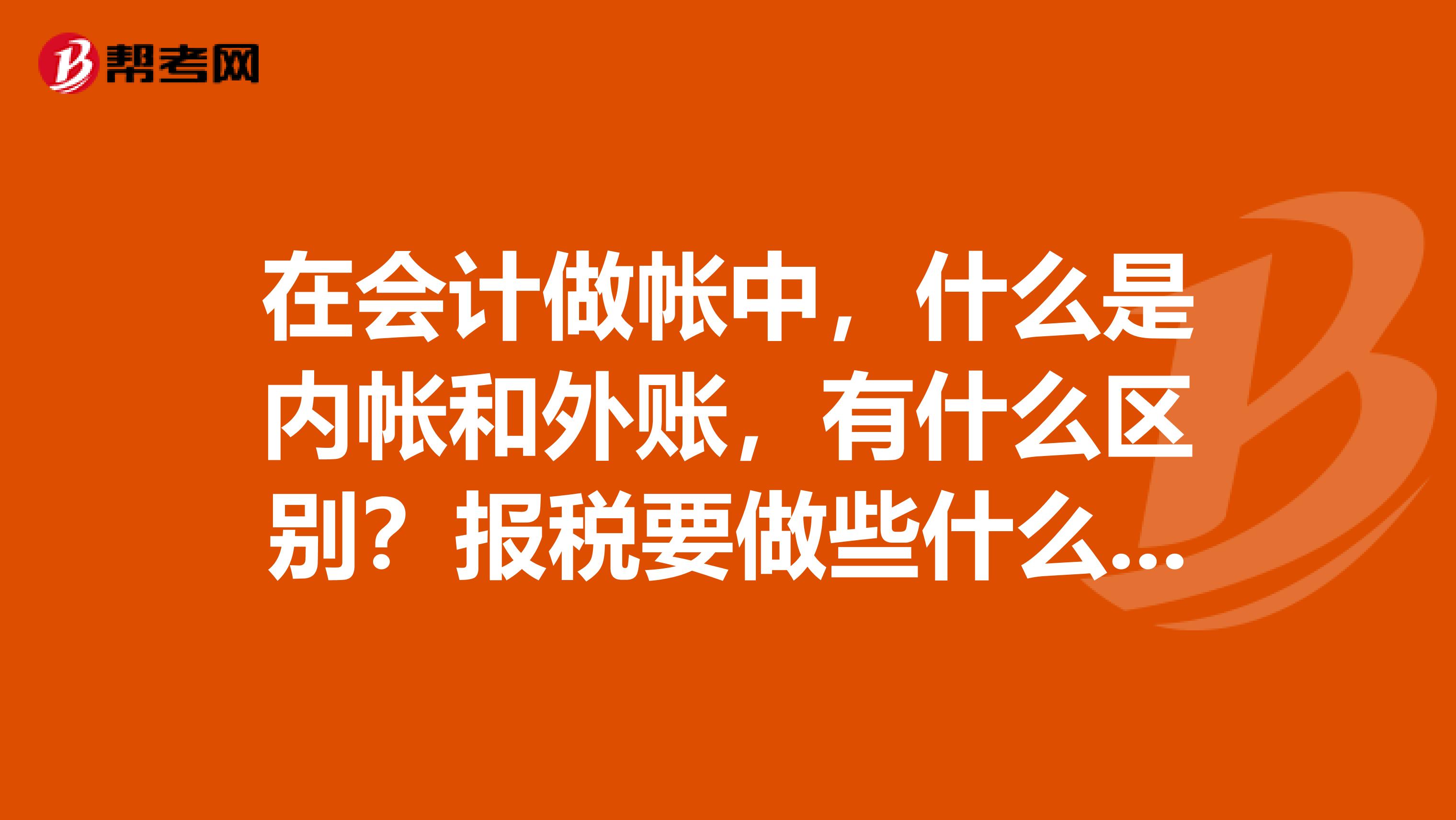在会计做帐中,什么是内帐和外账,有什么区别?报税要做些什么,麻烦吗?