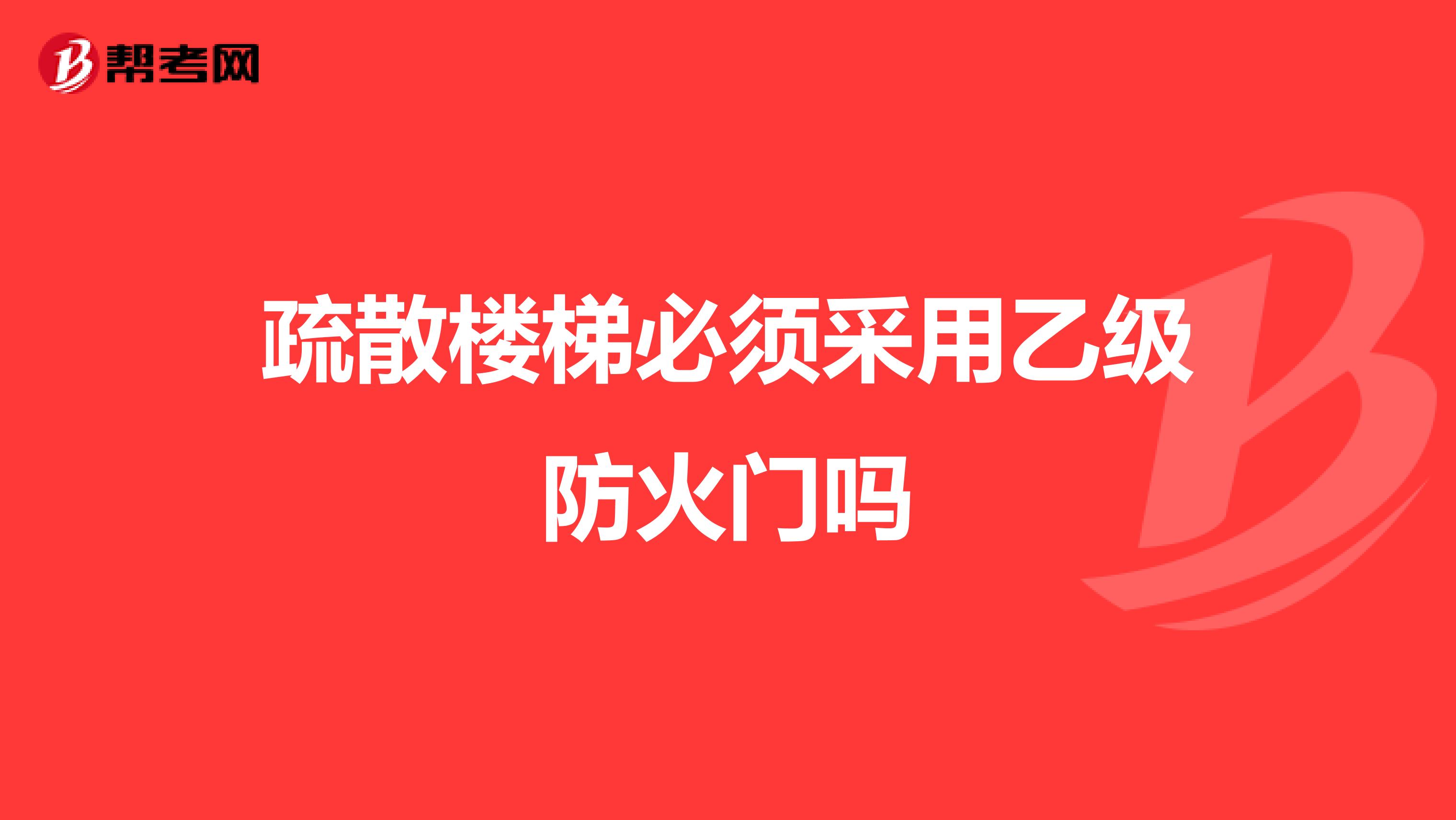 疏散楼梯必须采用乙级防火门吗