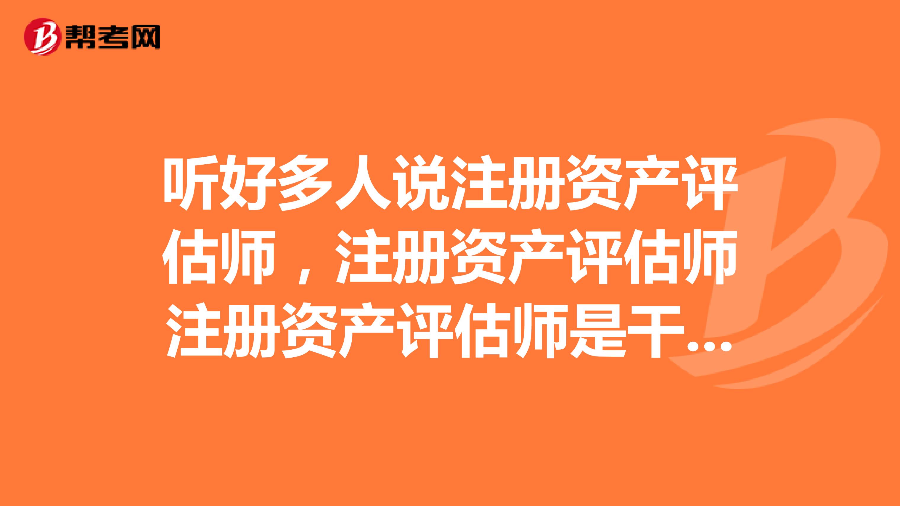 聽好多人說注冊資產評估師，注冊資產評估師注冊資產評估師是干什么的？？？