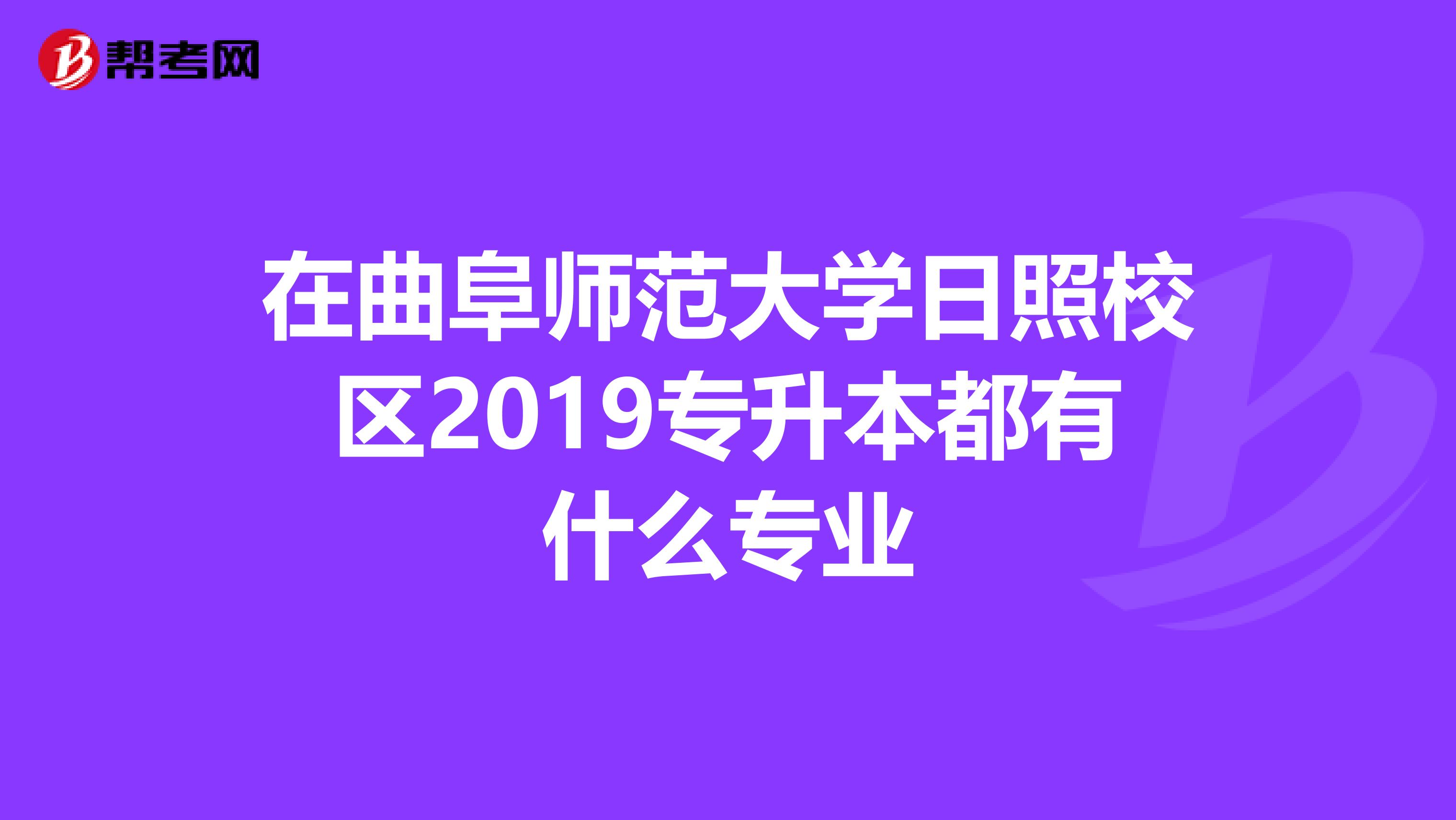 在曲阜师范大学日照校区2019专升本都有什么专业