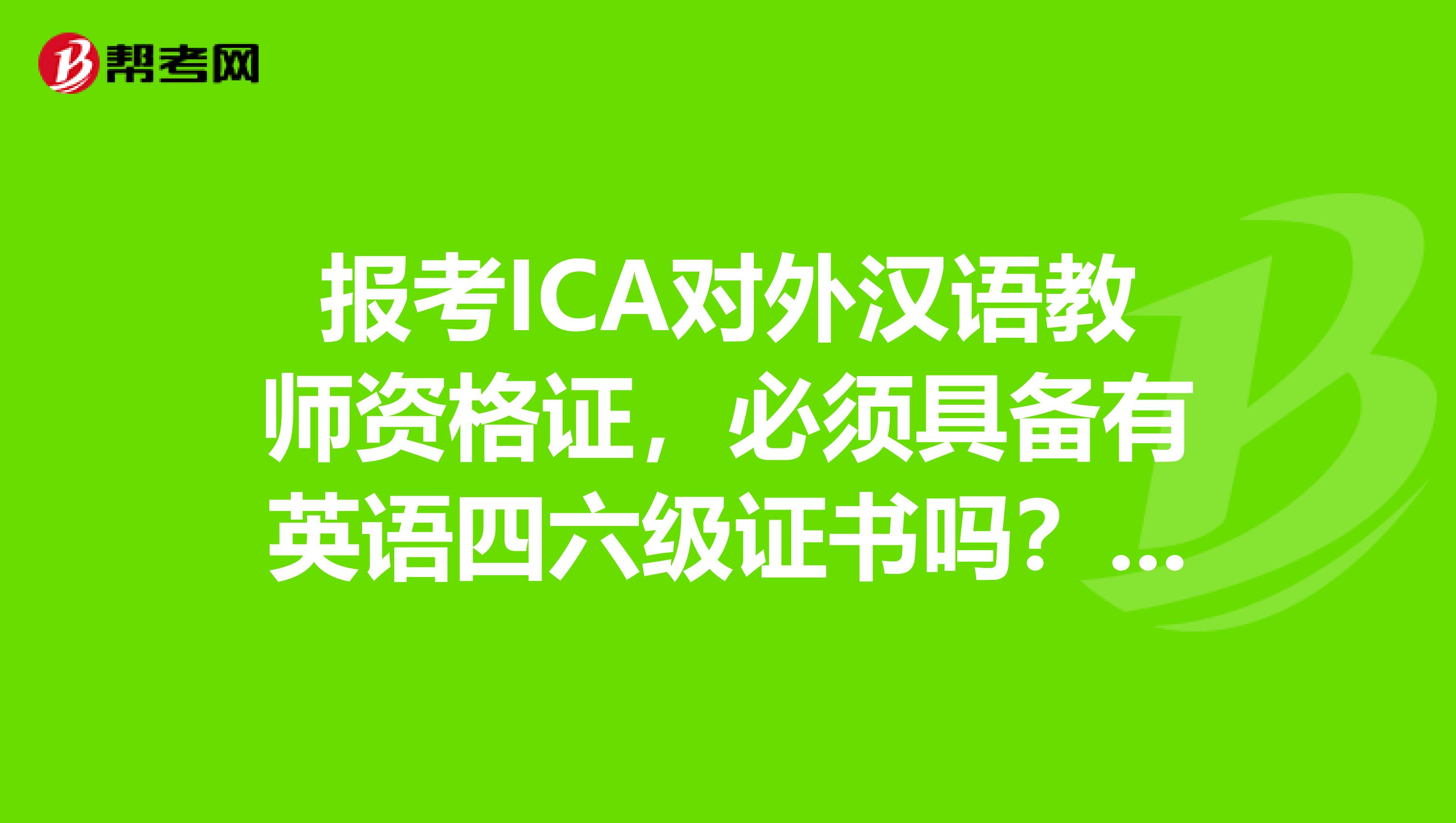 报考ICA对外汉语教师资格证,必须具备有英语四六级证书吗?通过率怎么样?