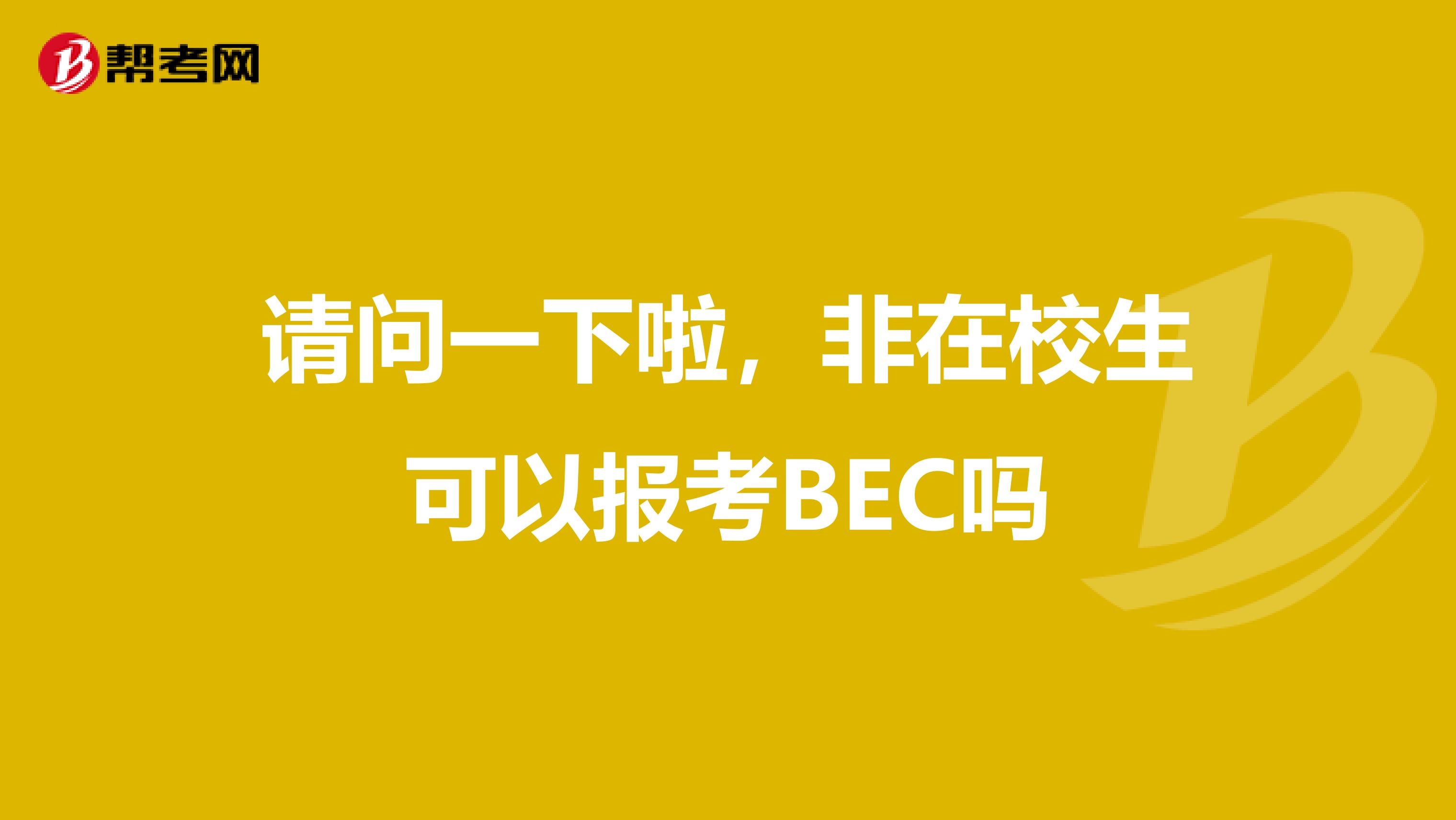 请问一下啦,非在校生可以报考BEC吗