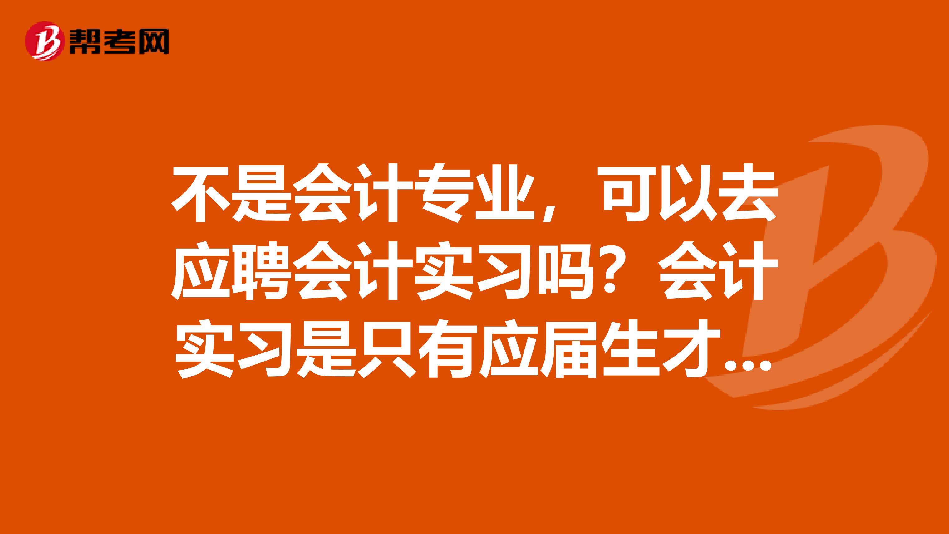 不是会计专业，可以去应聘会计实习吗？会计实习是只有应届生才能找的吗？
