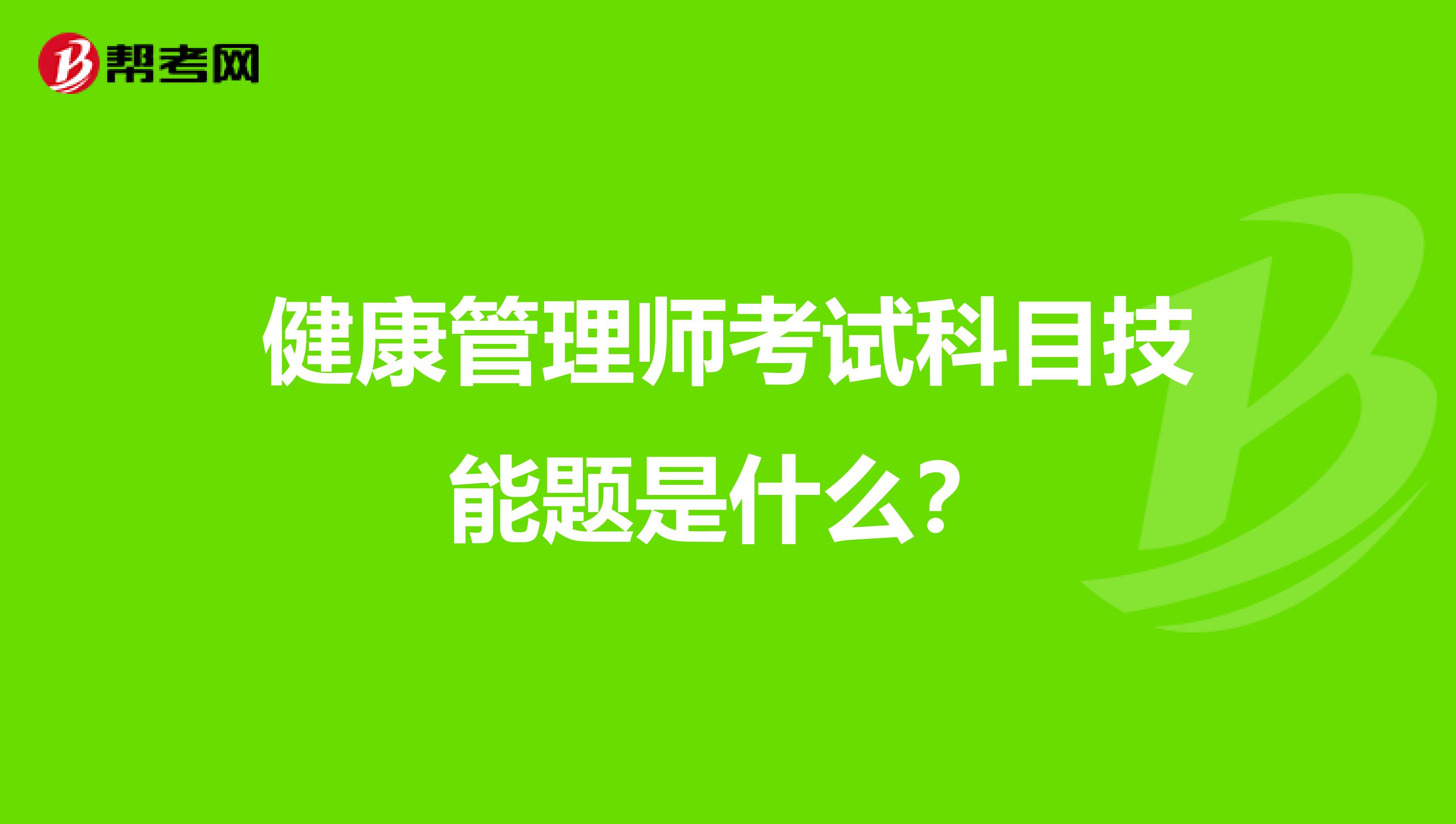 健康管理师考试科目技能题是什么?