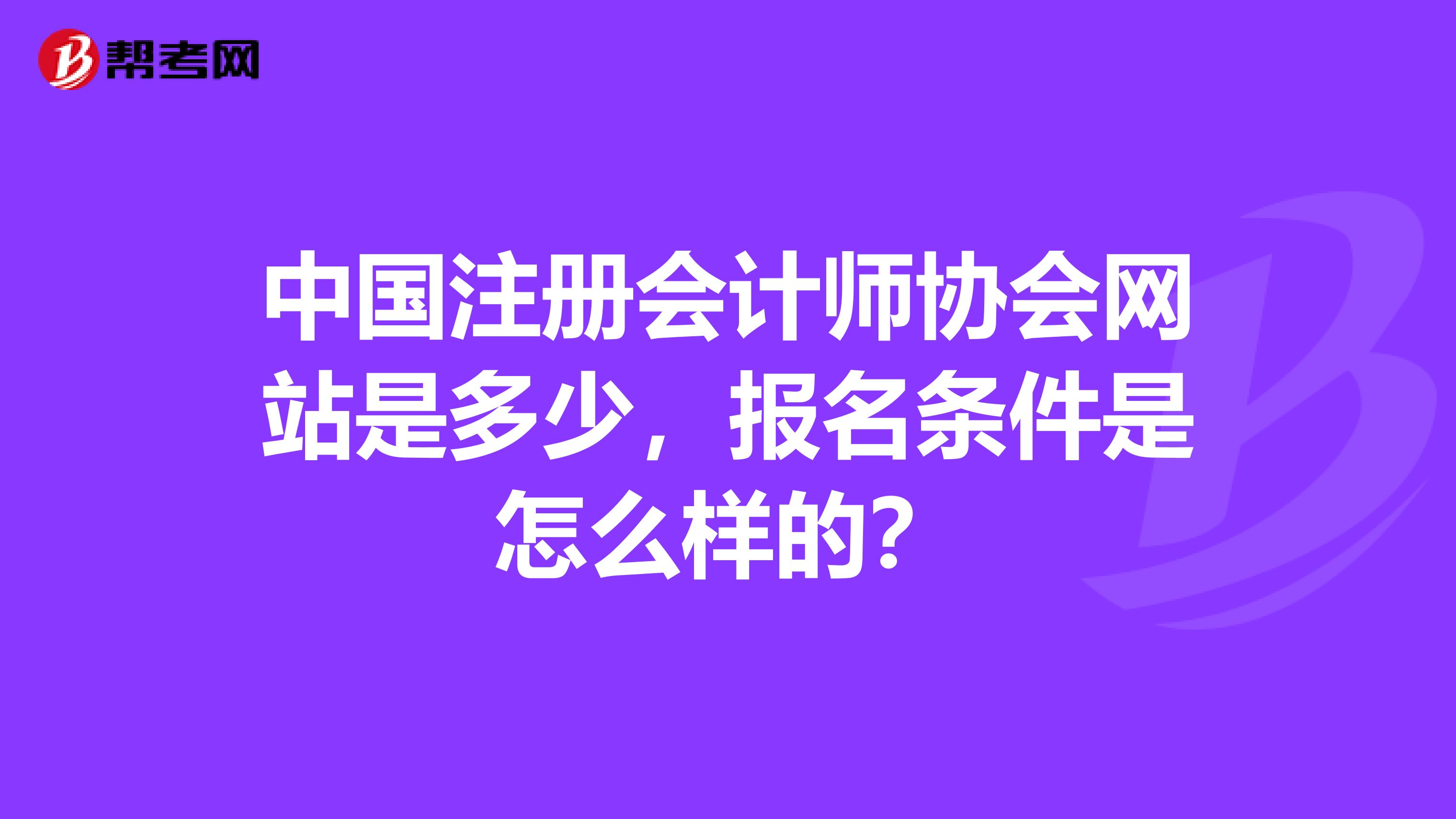 中國注冊會(huì)計(jì)師協(xié)會(huì)網(wǎng)站是多少，報(bào)名條件是怎么樣的？