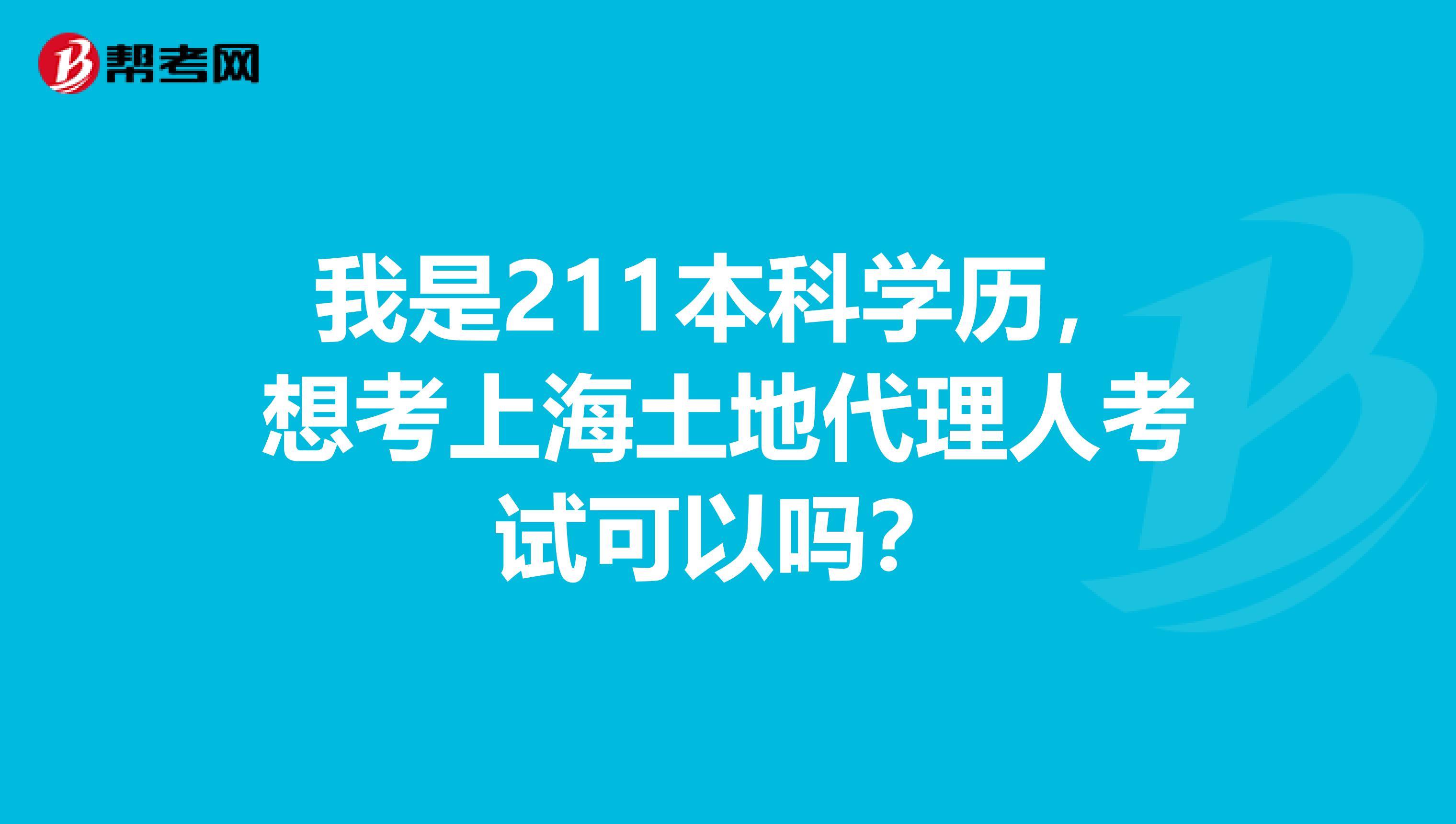 我是211本科学历，想考上海土地代理人考试可以吗？