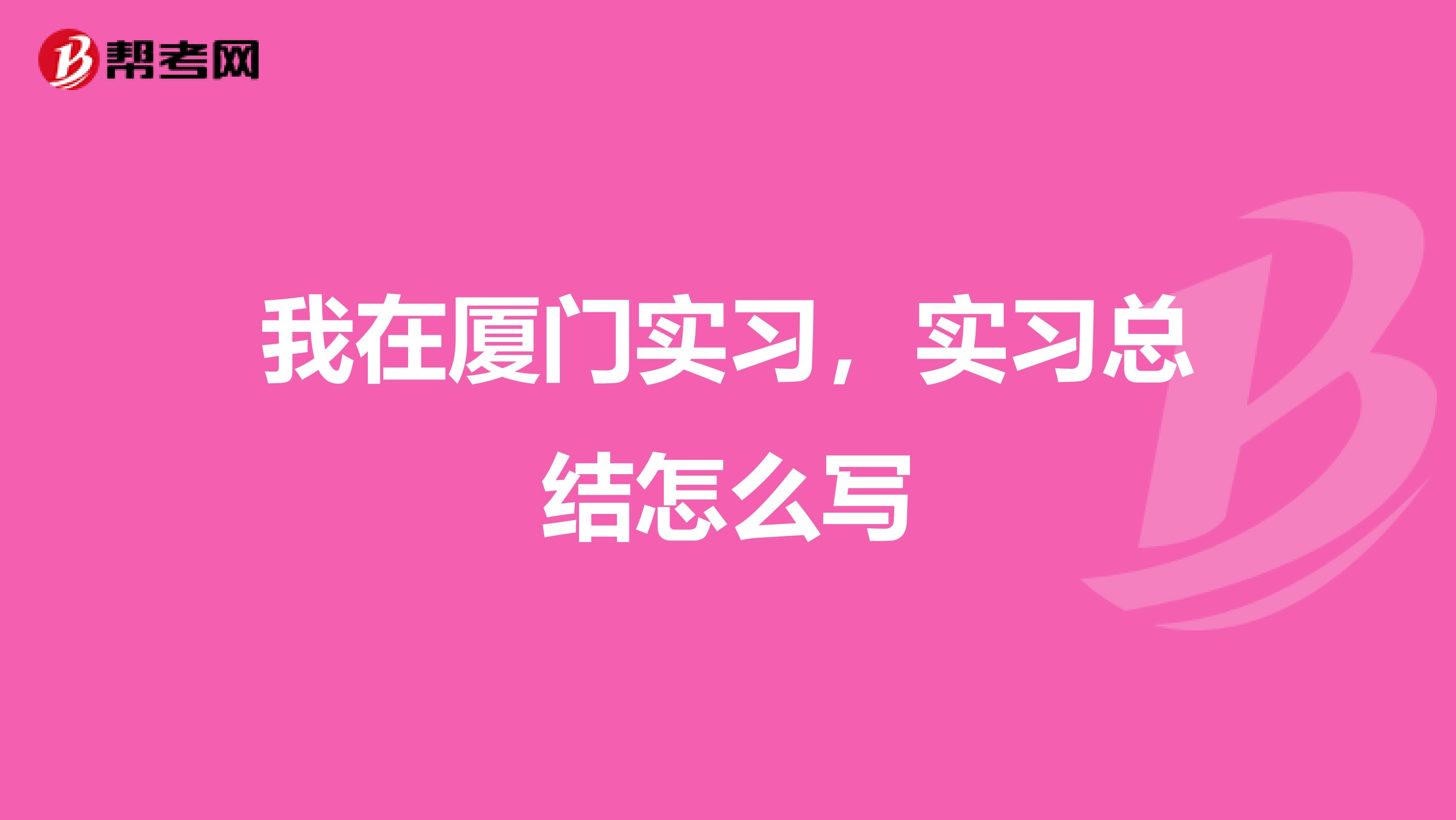 我在厦门实习，实习总结怎么写