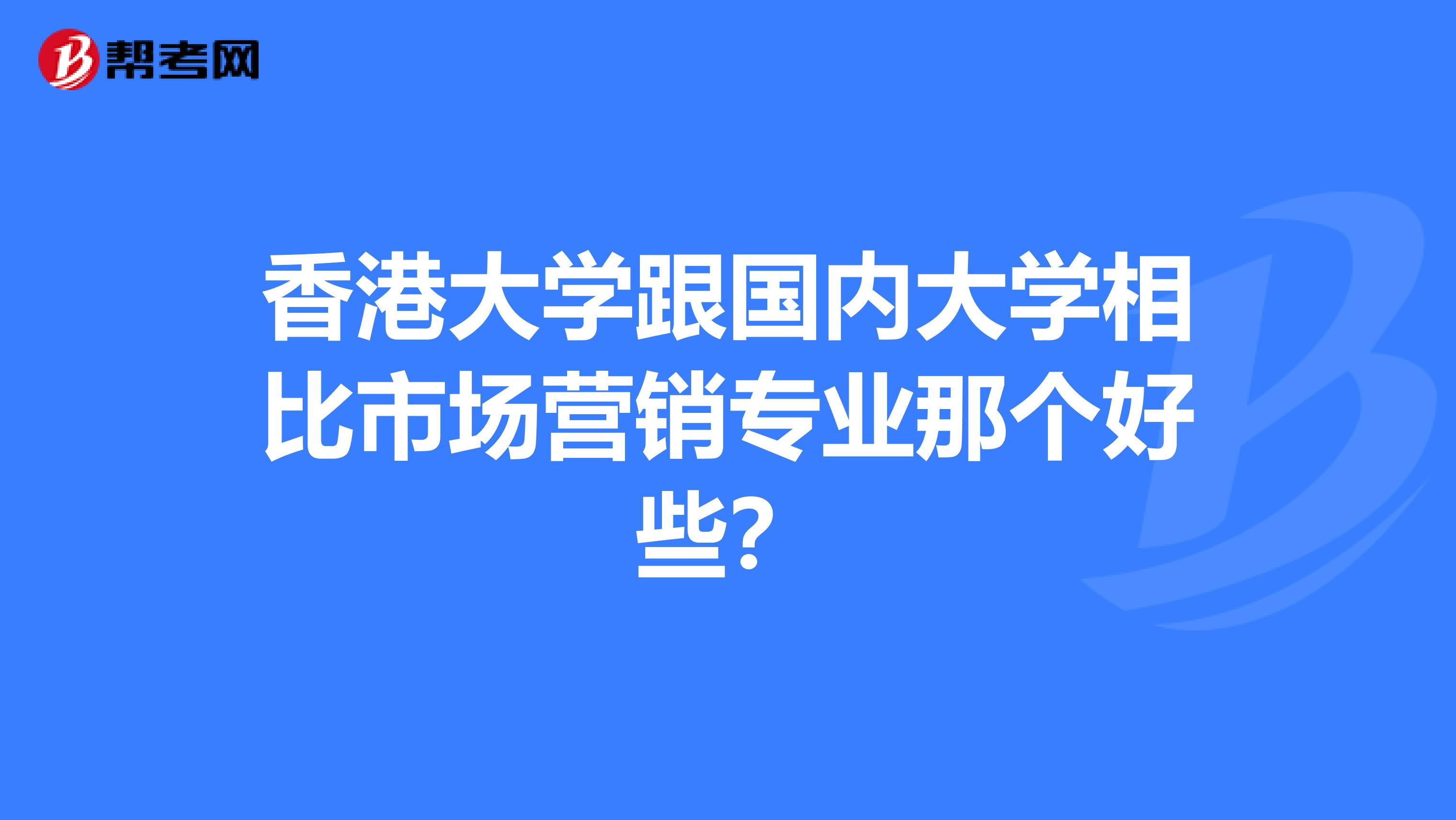香港大学跟国内大学相比市场营销专业那个好些？