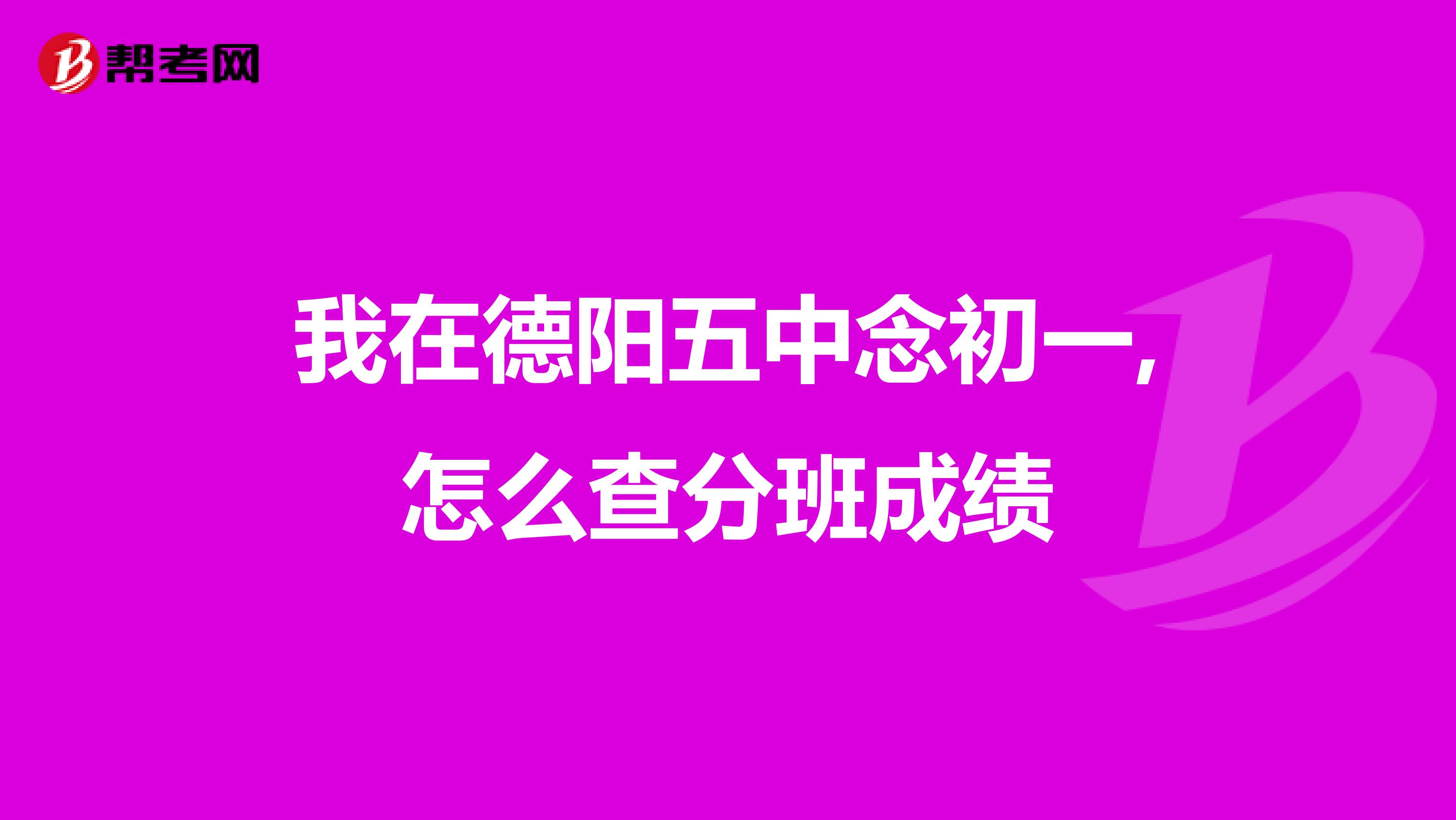 我在德阳五中念初一,怎么查分班成绩