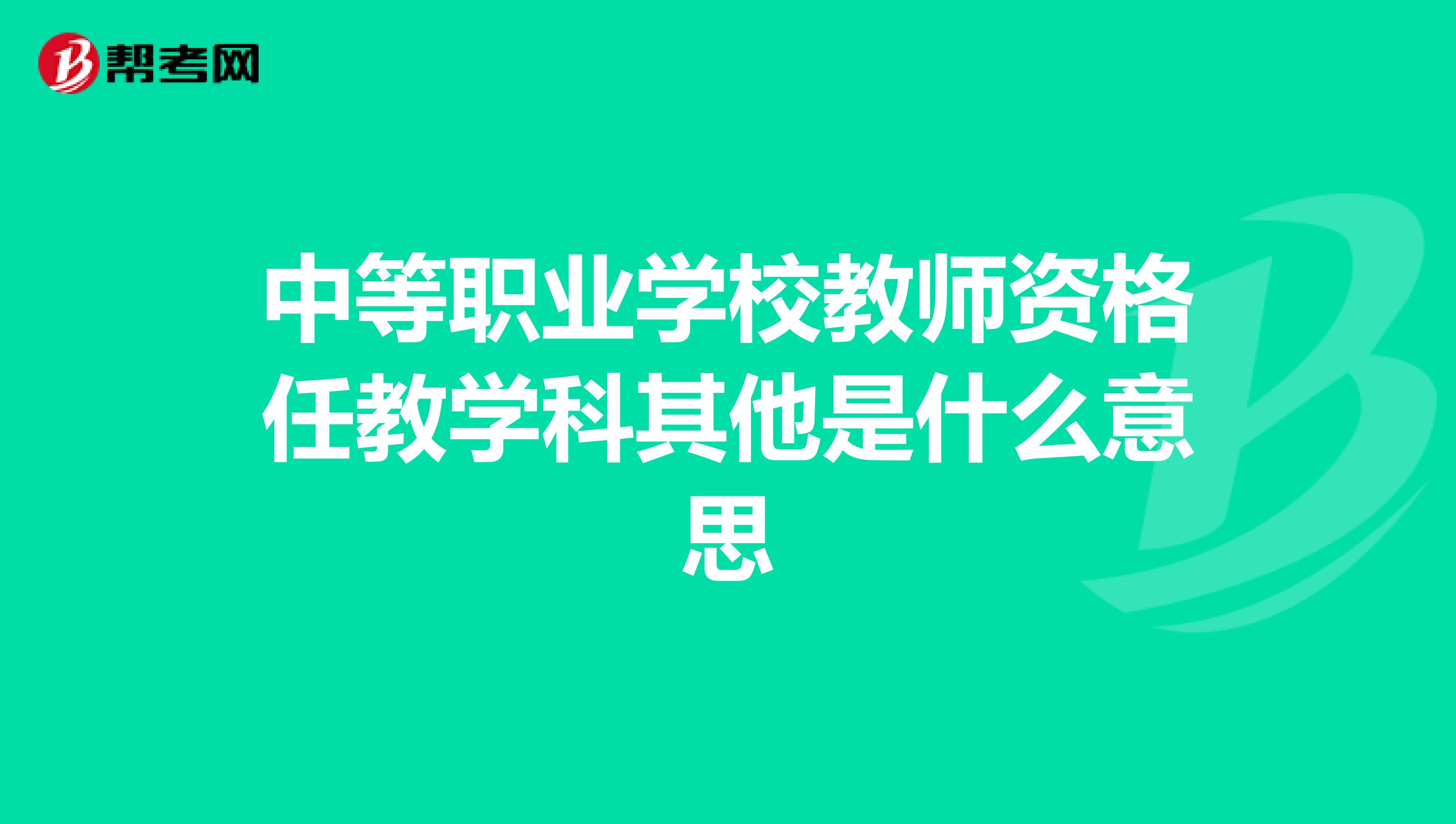 中等职业学校教师资格任教学科其他是什么意思