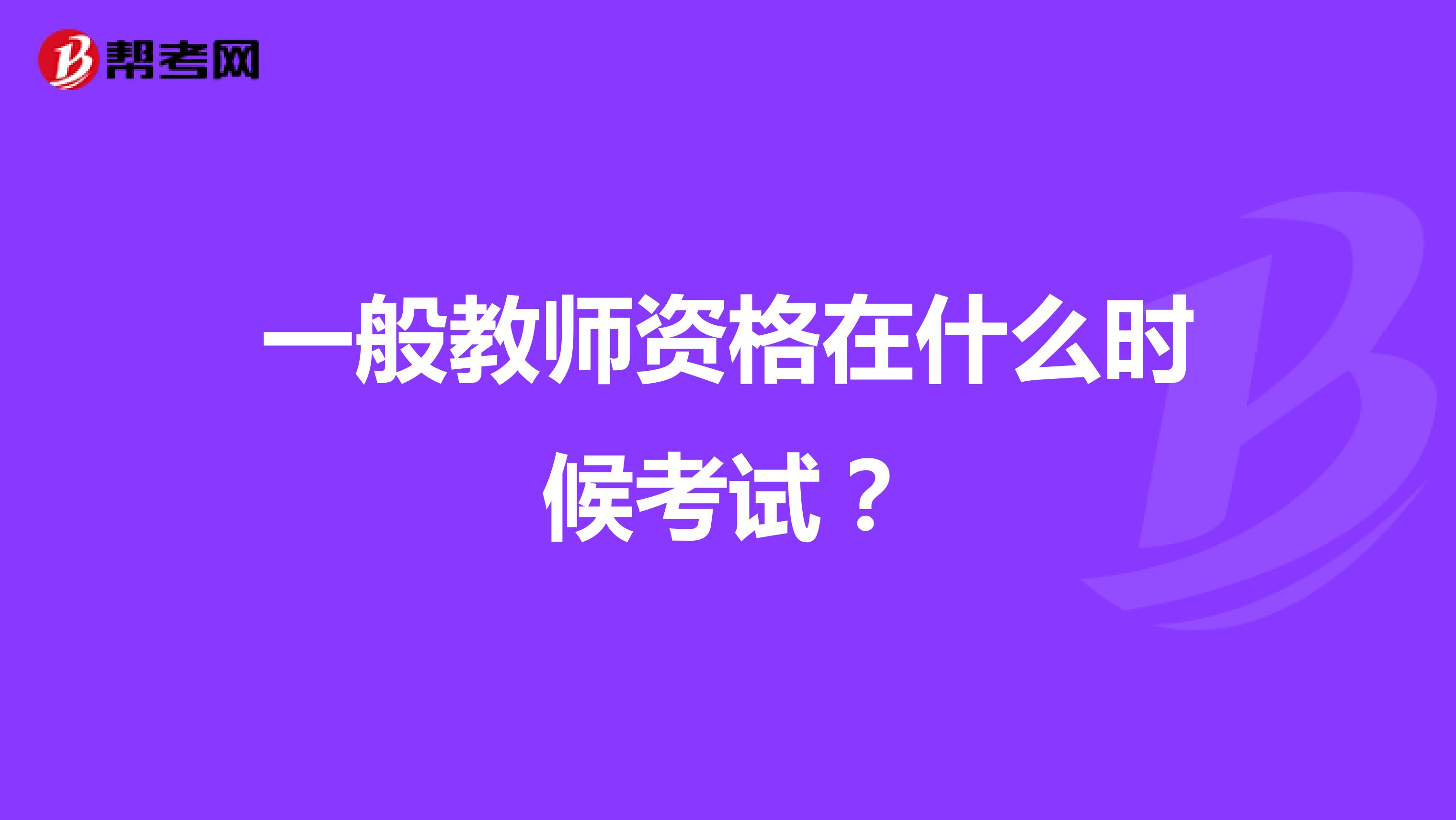 一般教师资格在什么时候考试？