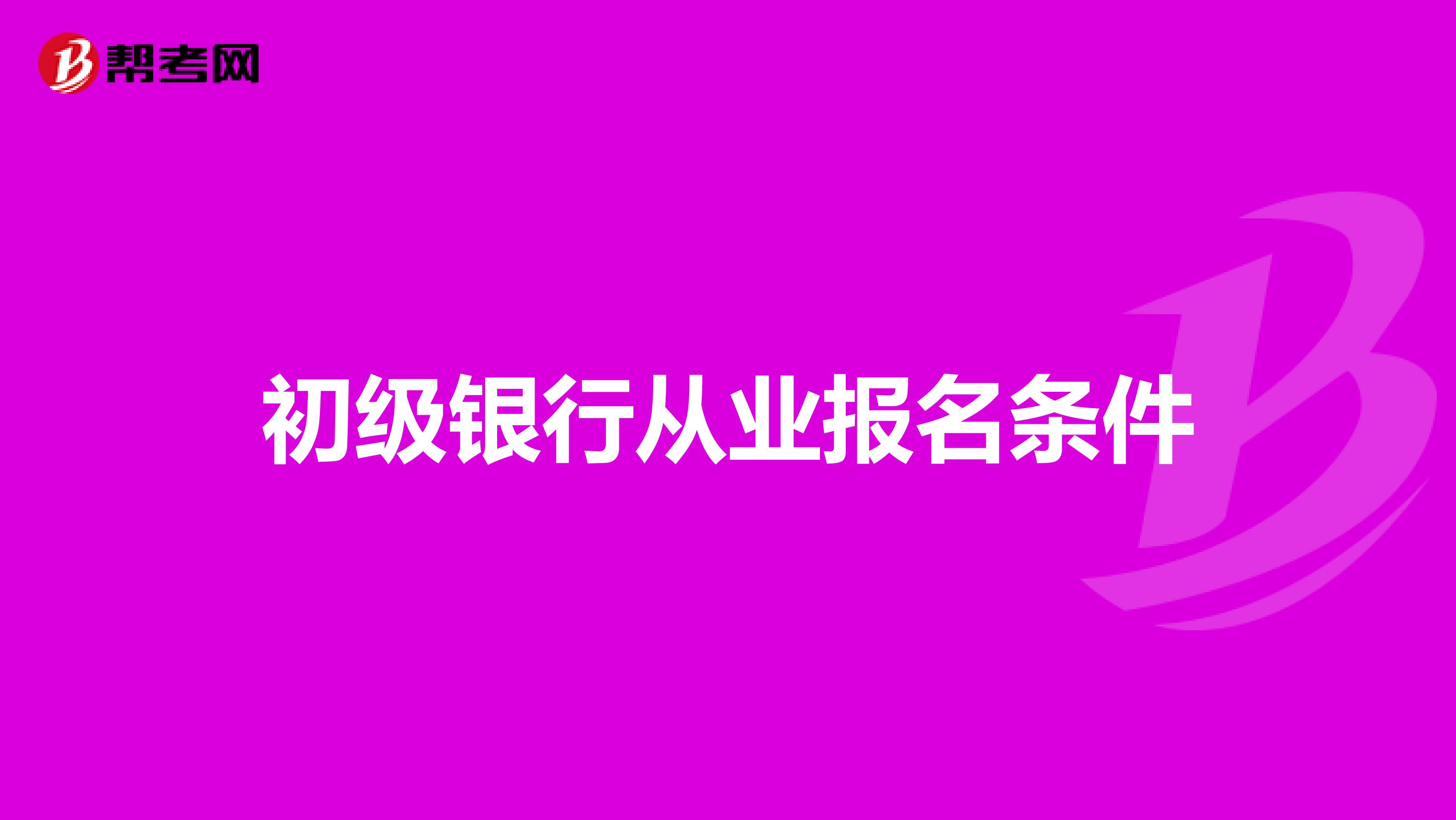 初級(jí)銀行從業(yè)報(bào)名條件