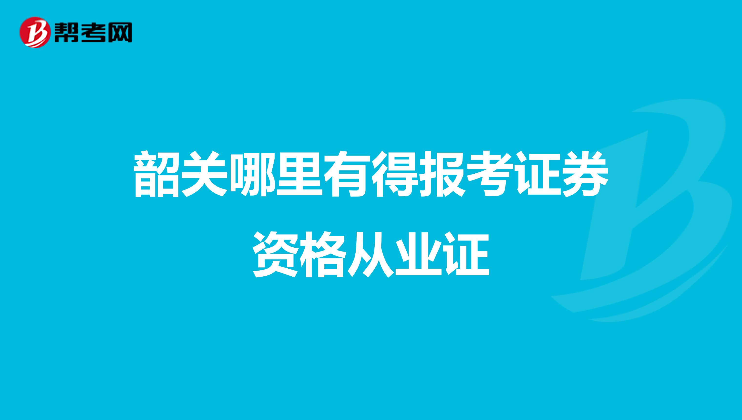 韶关哪里有得报考证券资格从业证