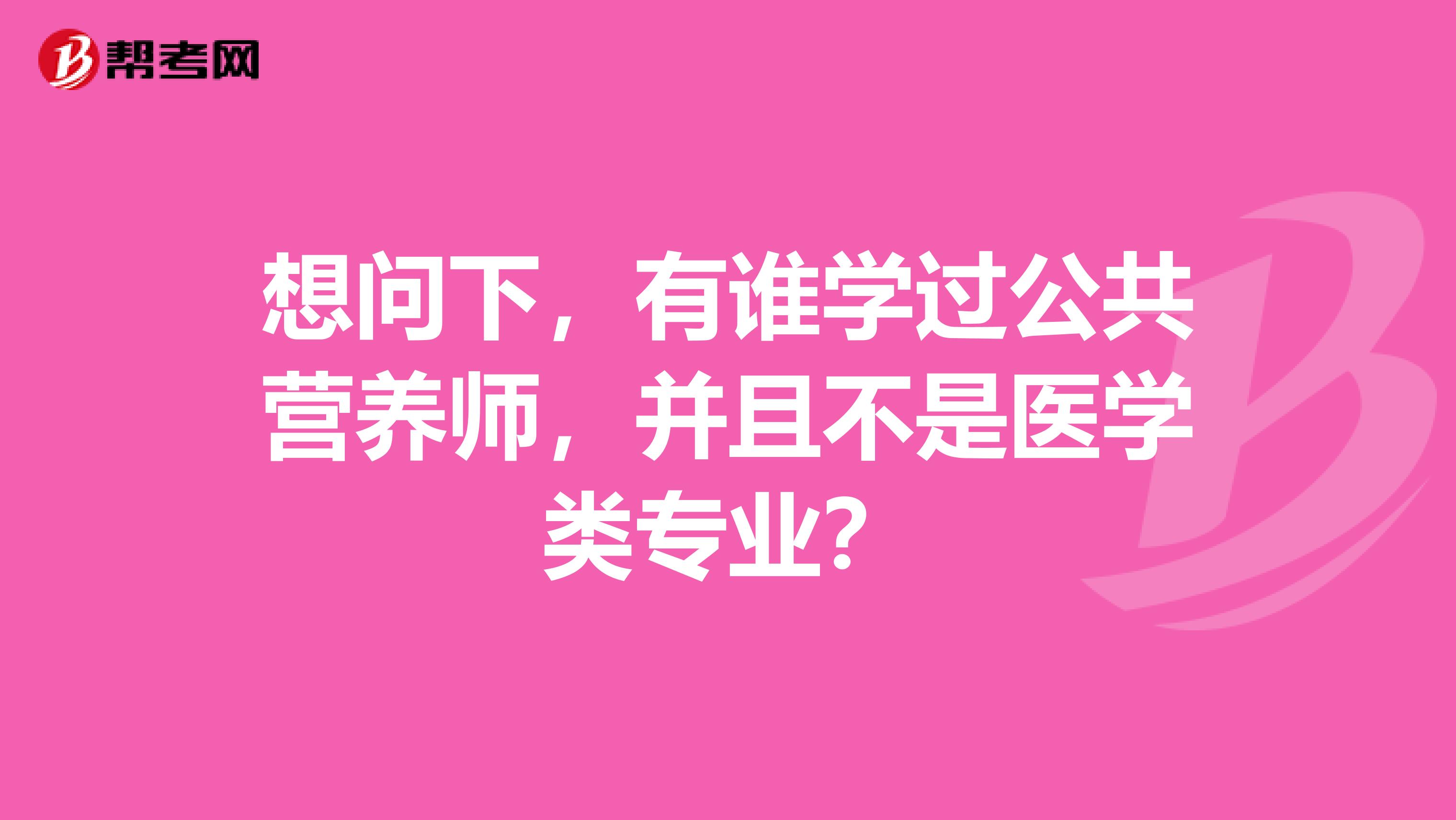 想问下，有谁学过公共营养师，并且不是医学类专业？
