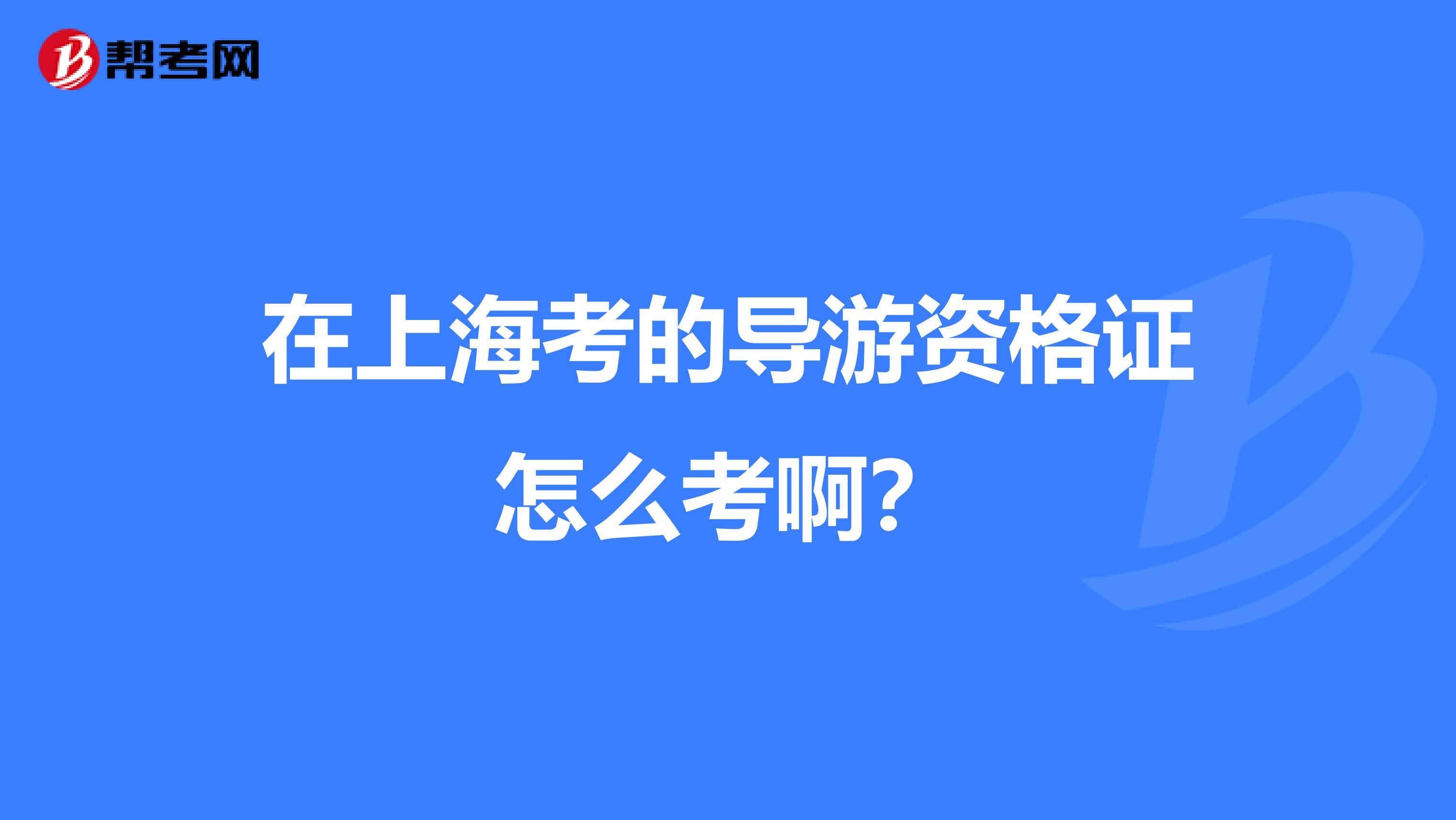 在上海考的导游资格证怎么考啊？