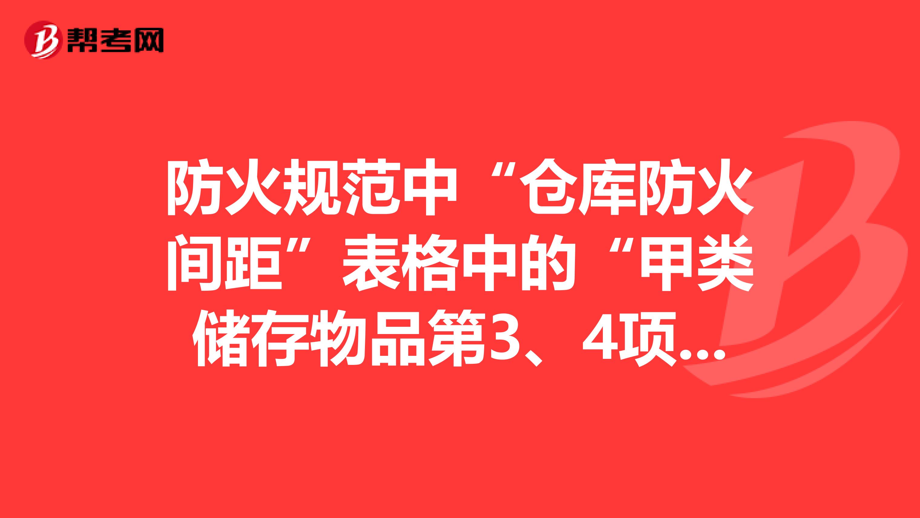 防火规范中“仓库防火间距”表格中的“甲类储存物品第3、4项“代表了什么?