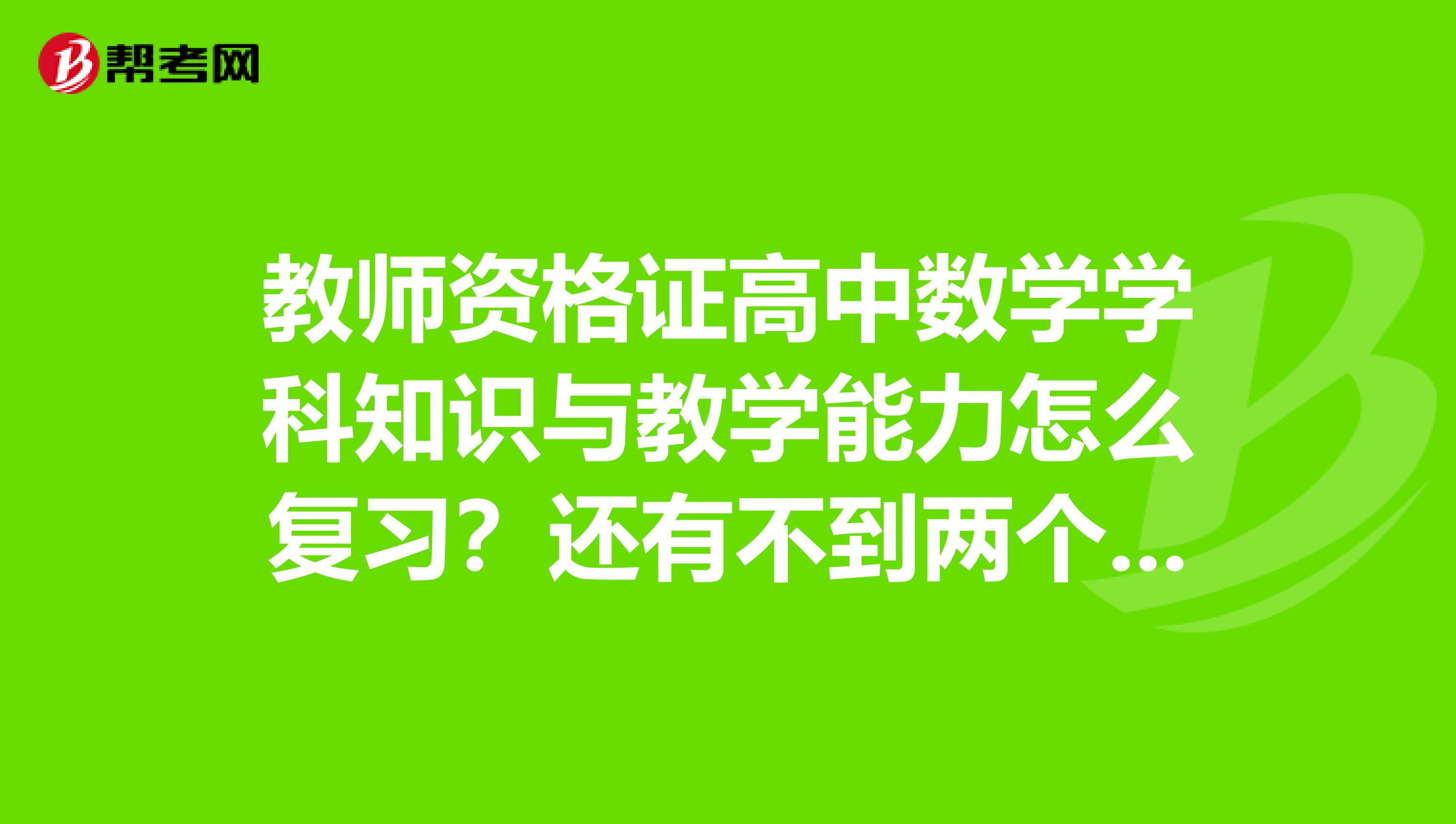 教师资格证高中数学学科知识与教学能力怎么复习？还有不到两个月就考试了