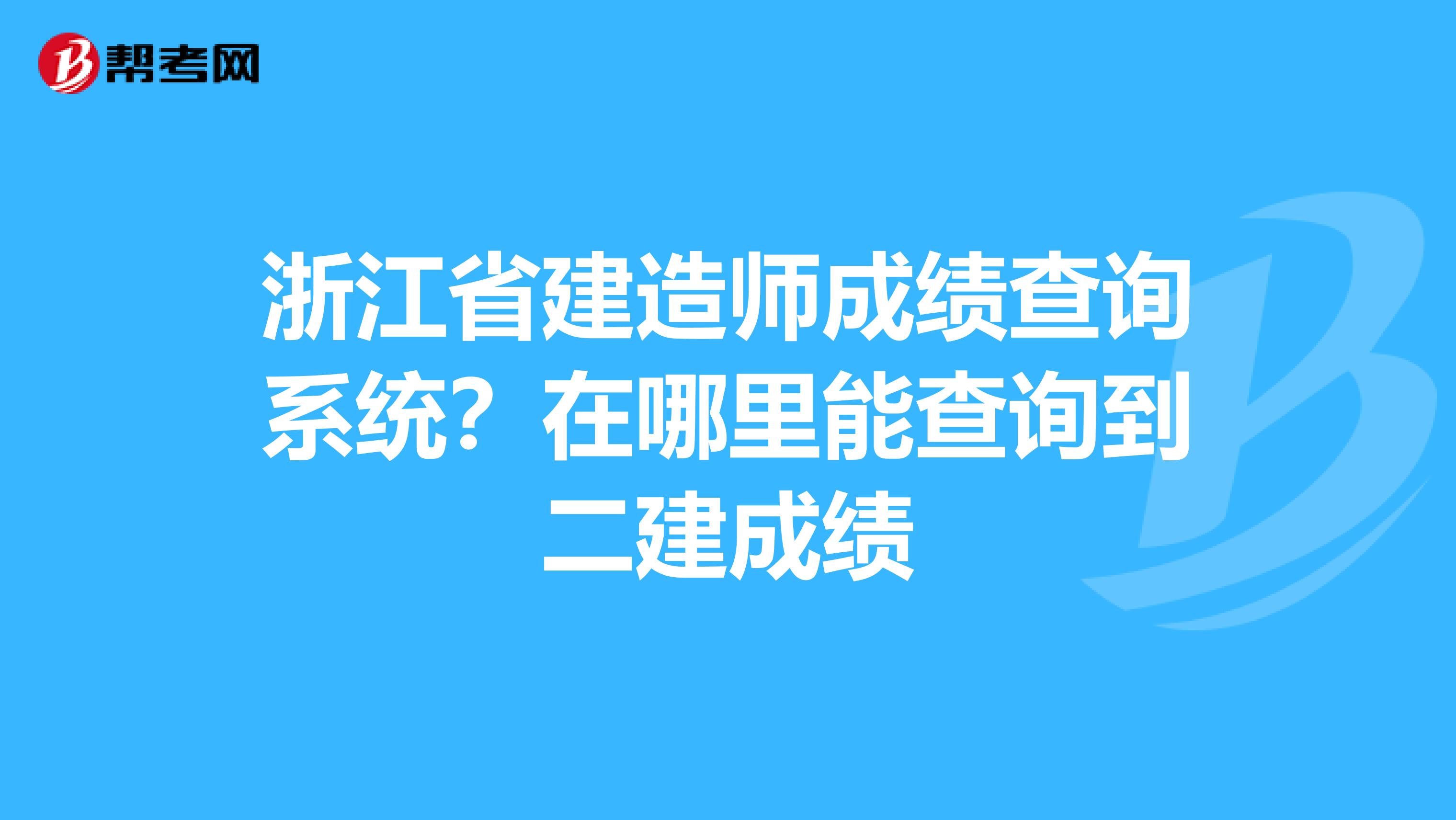 浙江省建造师成绩查询系统?在哪里能查询到二建成绩