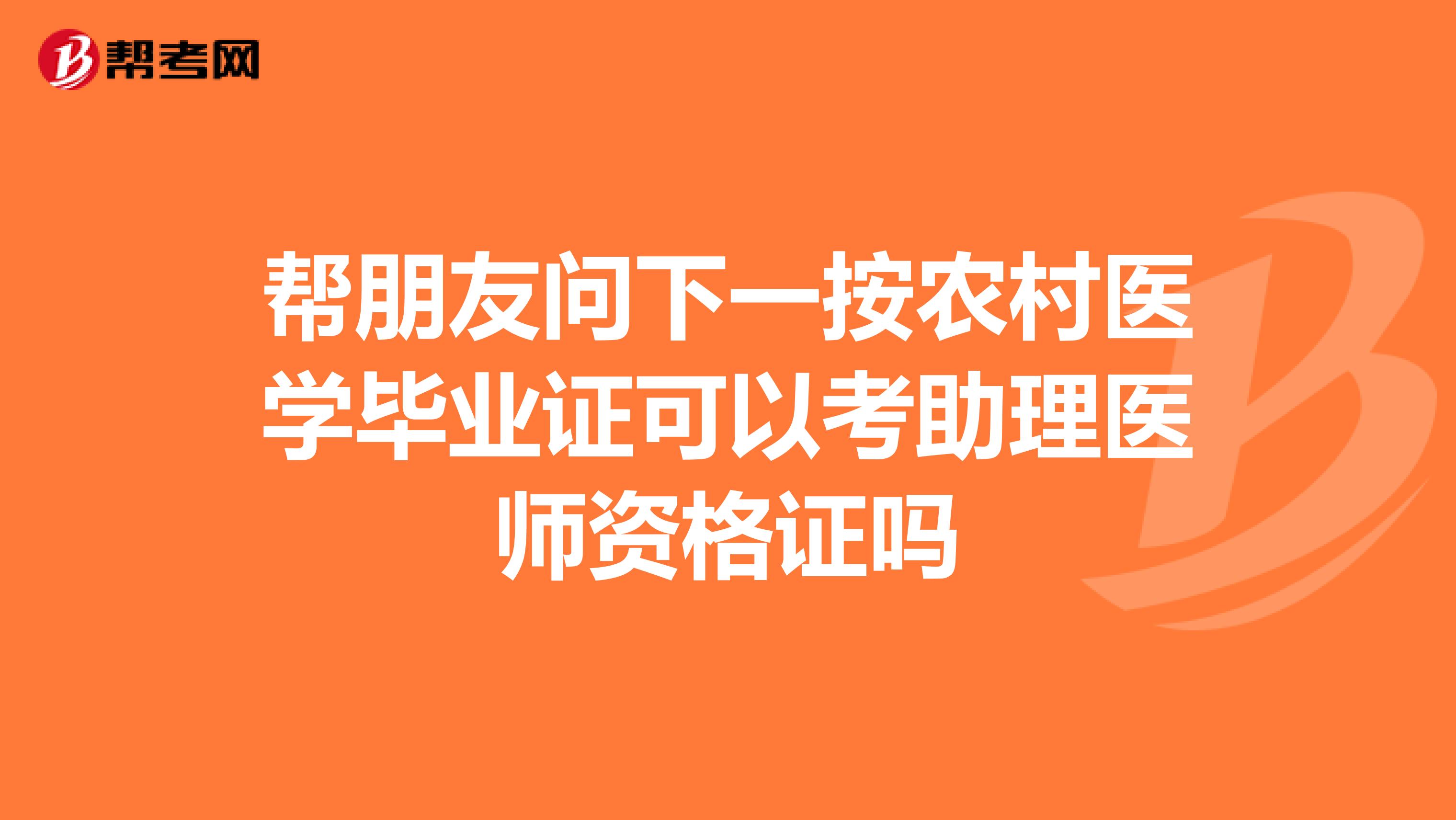 帮朋友问下一按农村医学毕业证可以考助理医师资格证吗