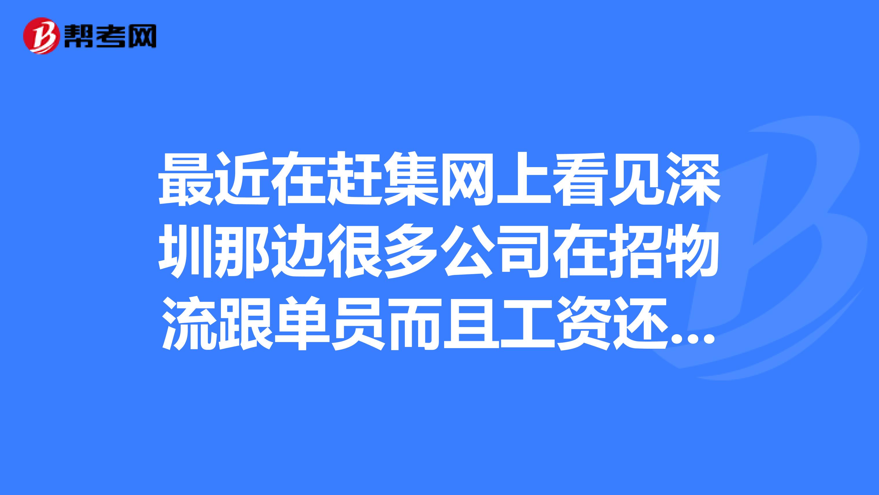 最近在赶集网上看见深圳那边很多公司在招物流跟单员而且工资还很高不