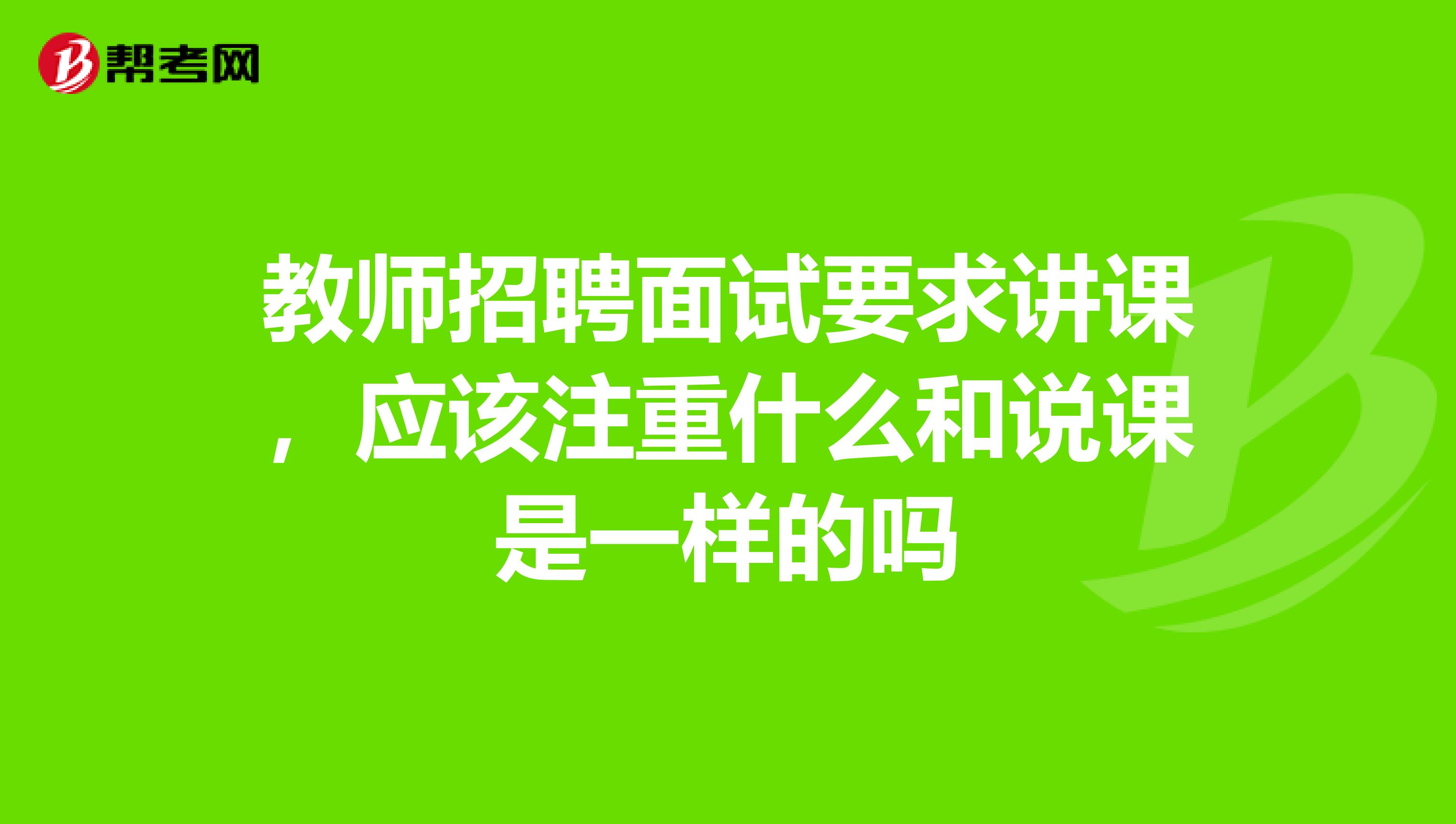 教师招聘面试要求讲课，应该注重什么和说课是一样的吗