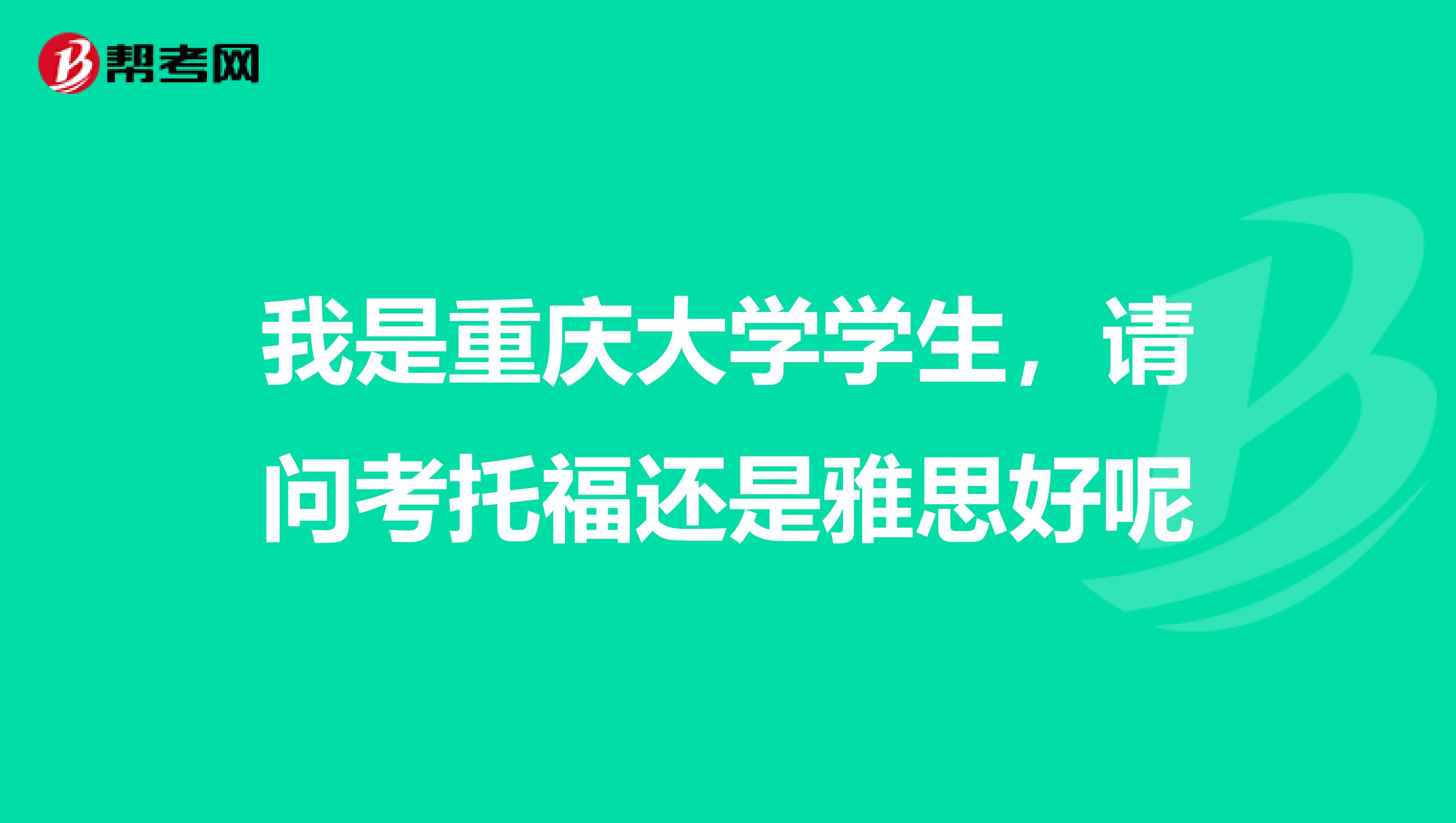 我是重庆大学学生,请问考托福还是雅思好呢