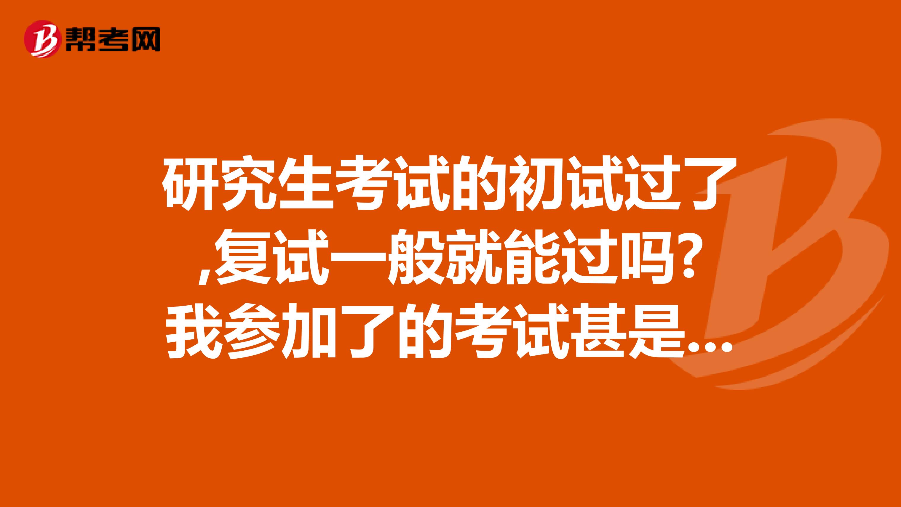 研究生考试的初试过了,复试一般就能过吗?我参加了的考试甚是焦灼希望有知道的可以解答一下