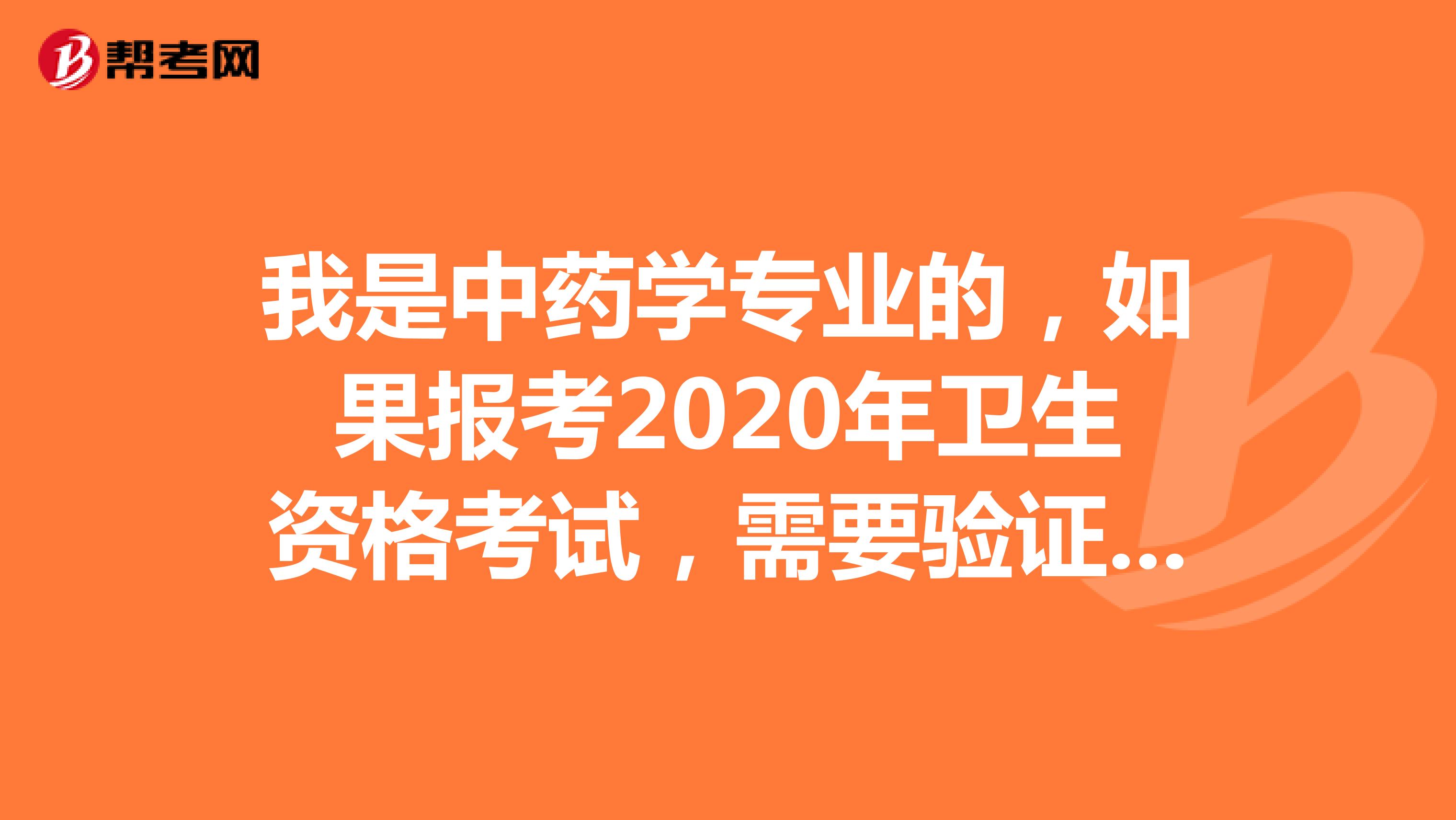 我是中药学专业的,如果报考2020年卫生资格考试,需要验证是全日制学历吗?