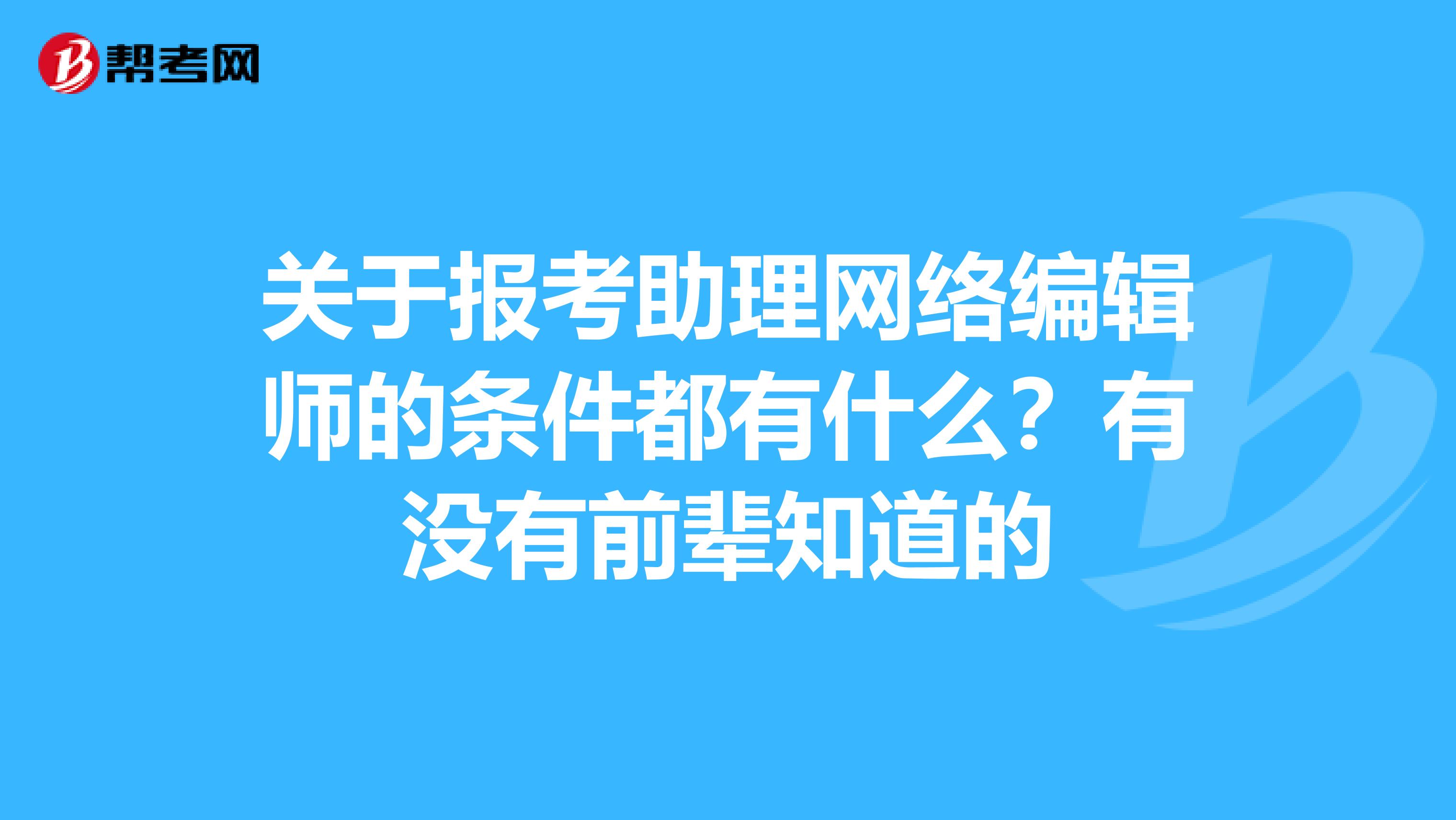 关于报考助理网络编辑师的条件都有什么？有没有前辈知道的