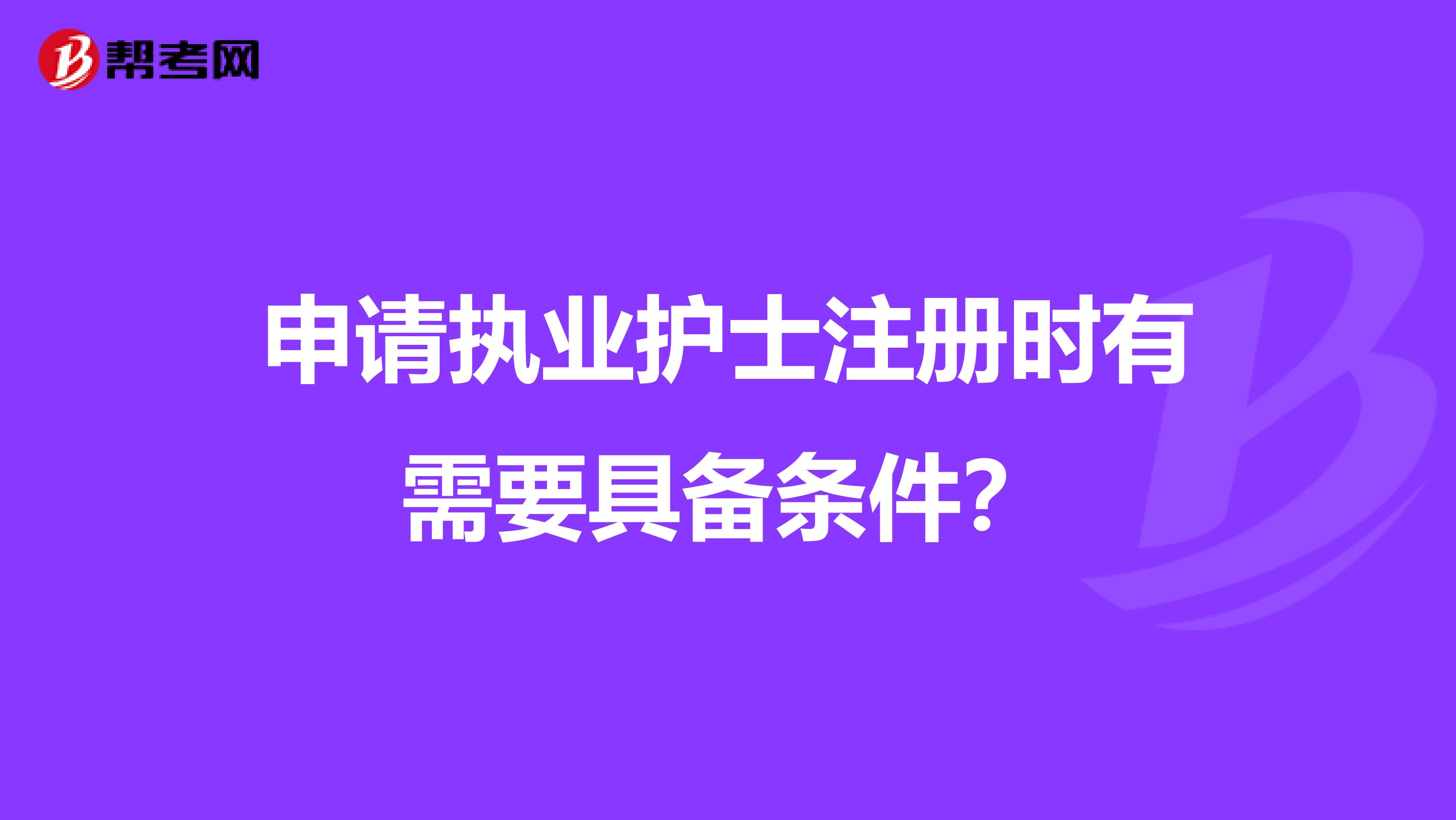 申请执业护士注册时有需要具备条件？