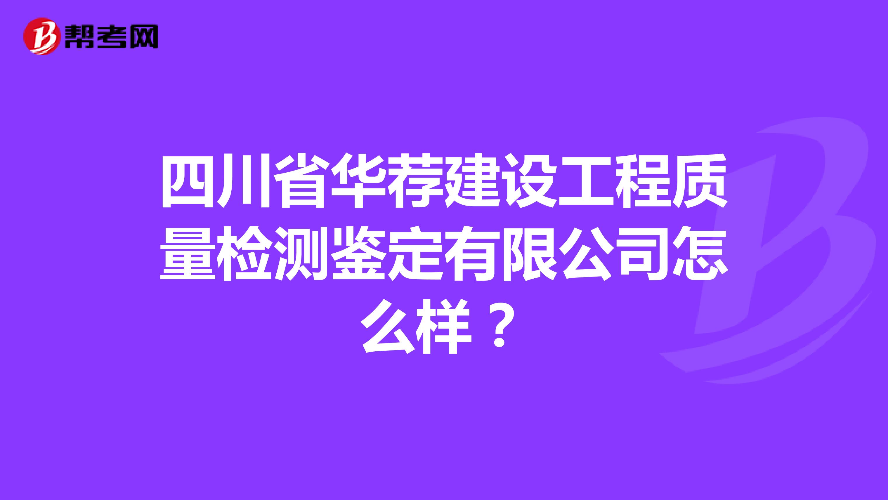 四川省华荐建设工程质量检测鉴定有限公司怎么样？